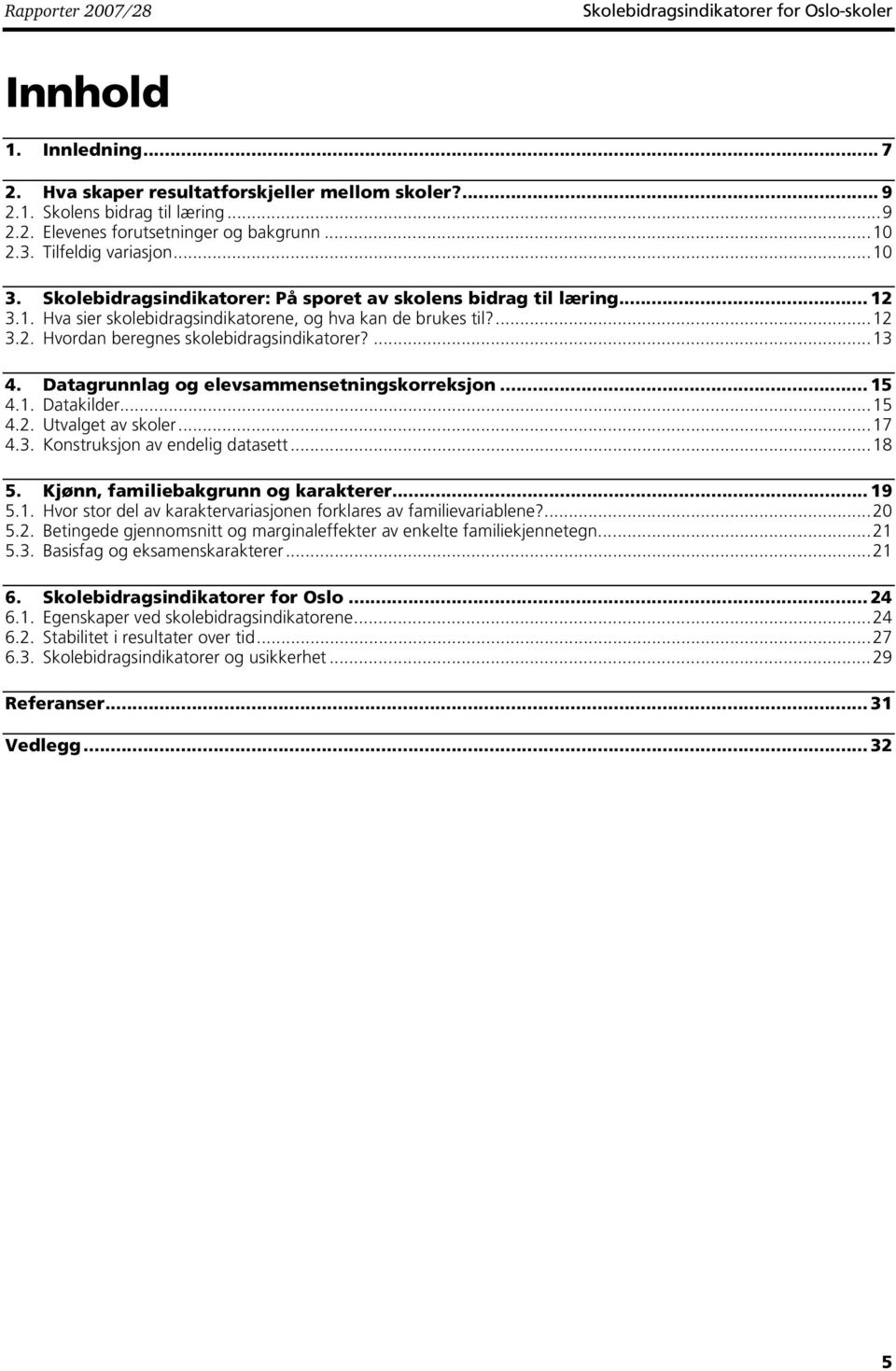 ...13 4. Datagrunnlag og elevsammensetningskorreksjon... 15 4.1. Datakilder...15 4.2. Utvalget av skoler...17 4.3. Konstruksjon av endelig datasett...18 5. Kjønn, familiebakgrunn og karakterer... 19 5.