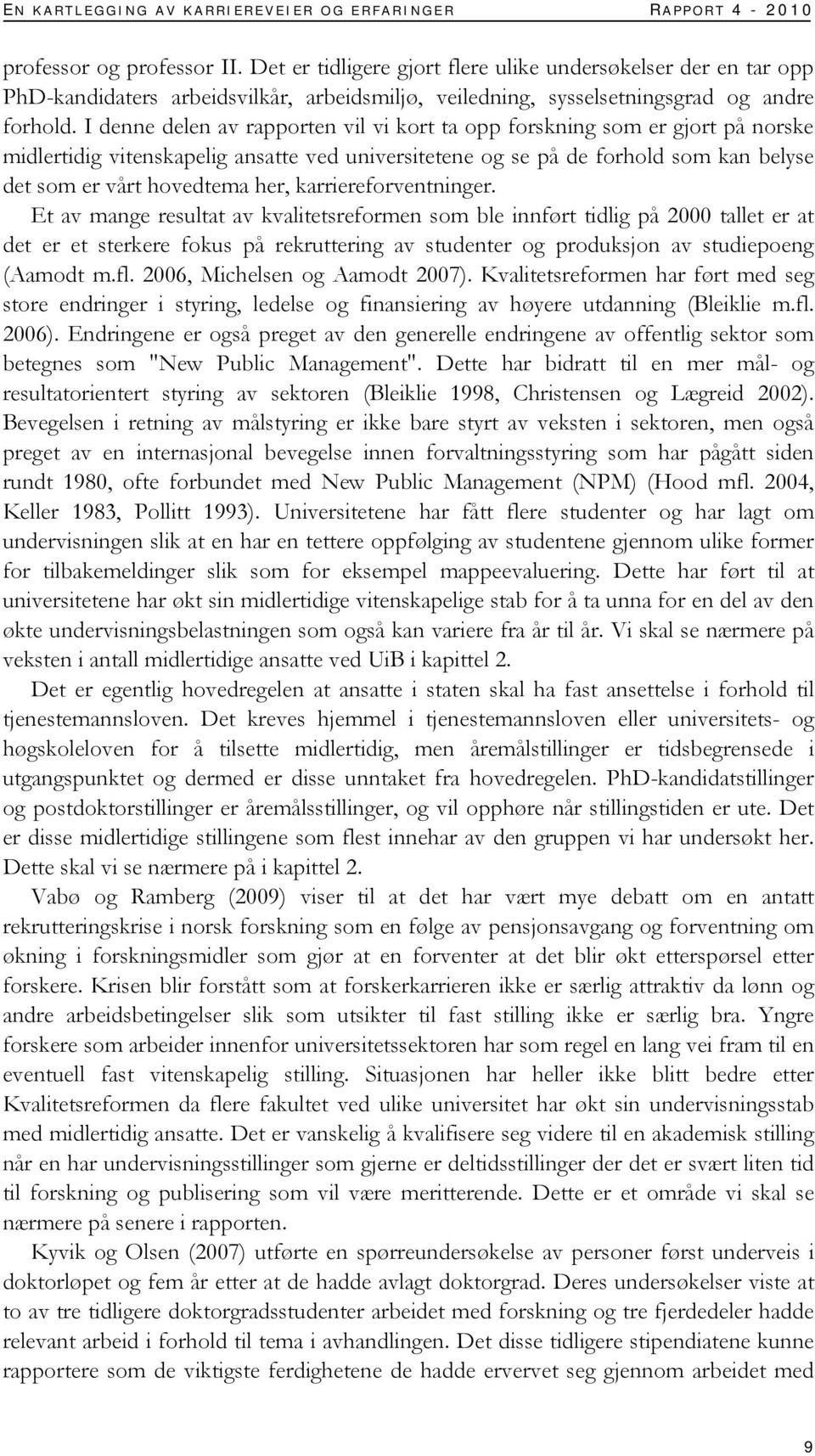 I denne delen av rapporten vil vi kort ta opp forskning som er gjort på norske midlertidig vitenskapelig ansatte ved universitetene og se på de forhold som kan belyse det som er vårt hovedtema her,