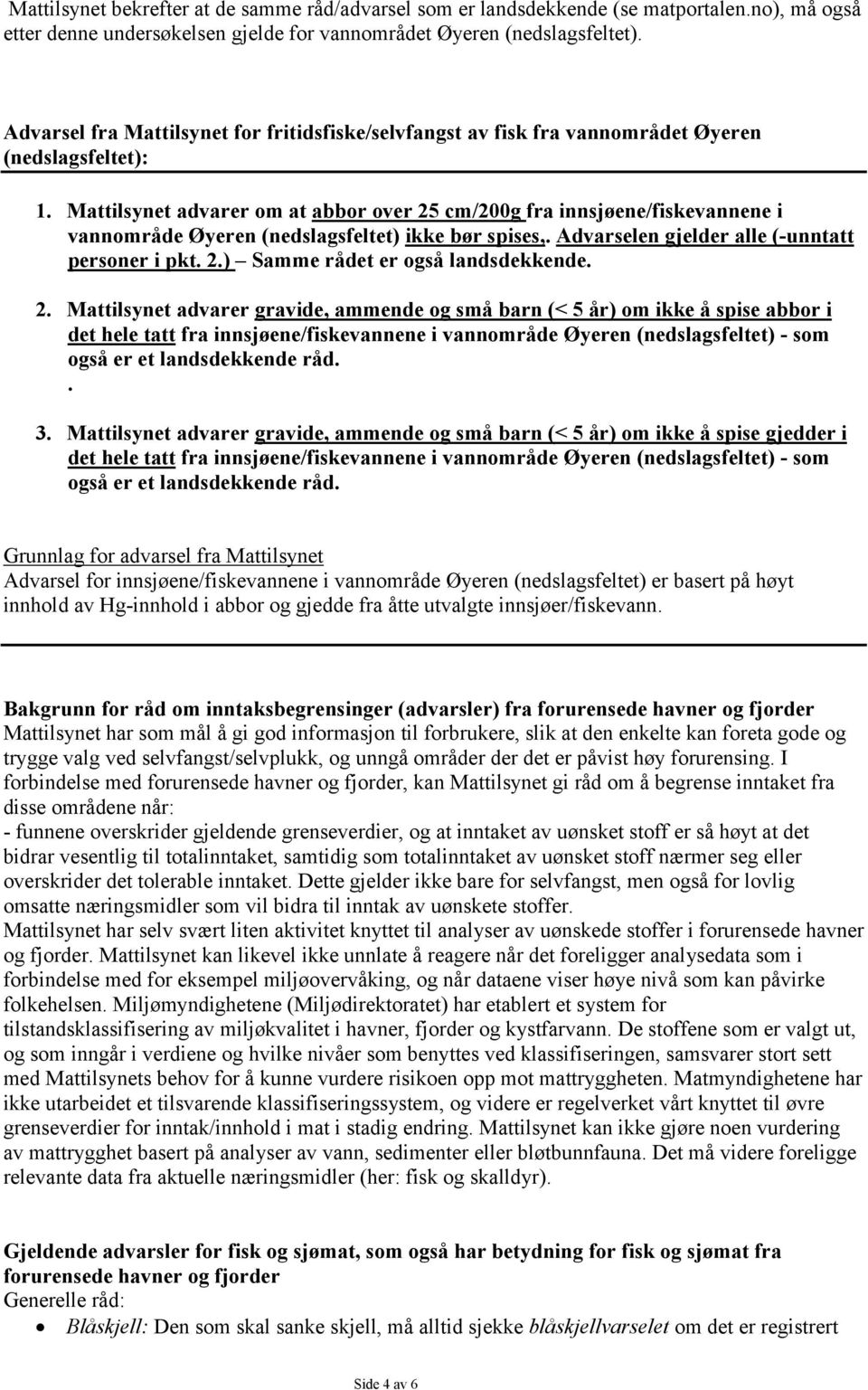 Mattilsynet advarer om at abbor over 25 cm/200g fra innsjøene/fiskevannene i vannområde Øyeren (nedslagsfeltet) ikke bør spises,. Advarselen gjelder alle (-unntatt personer i pkt. 2.) Samme rådet er også landsdekkende.