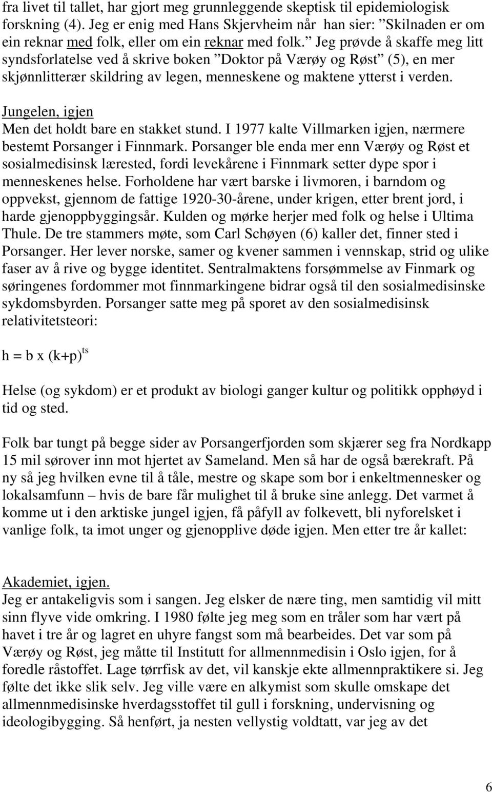 Jeg prøvde å skaffe meg litt syndsforlatelse ved å skrive boken Doktor på Værøy og Røst (5), en mer skjønnlitterær skildring av legen, menneskene og maktene ytterst i verden.