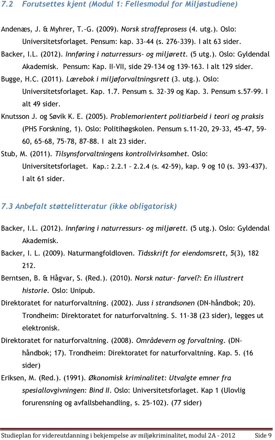 Lærebok i miljøforvaltningsrett (3. utg.). Oslo: Universitetsforlaget. Kap. 1.7. Pensum s. 32-39 og Kap. 3. Pensum s.57-99. I alt 49 sider. Knutsson J. og Søvik K. E. (2005).