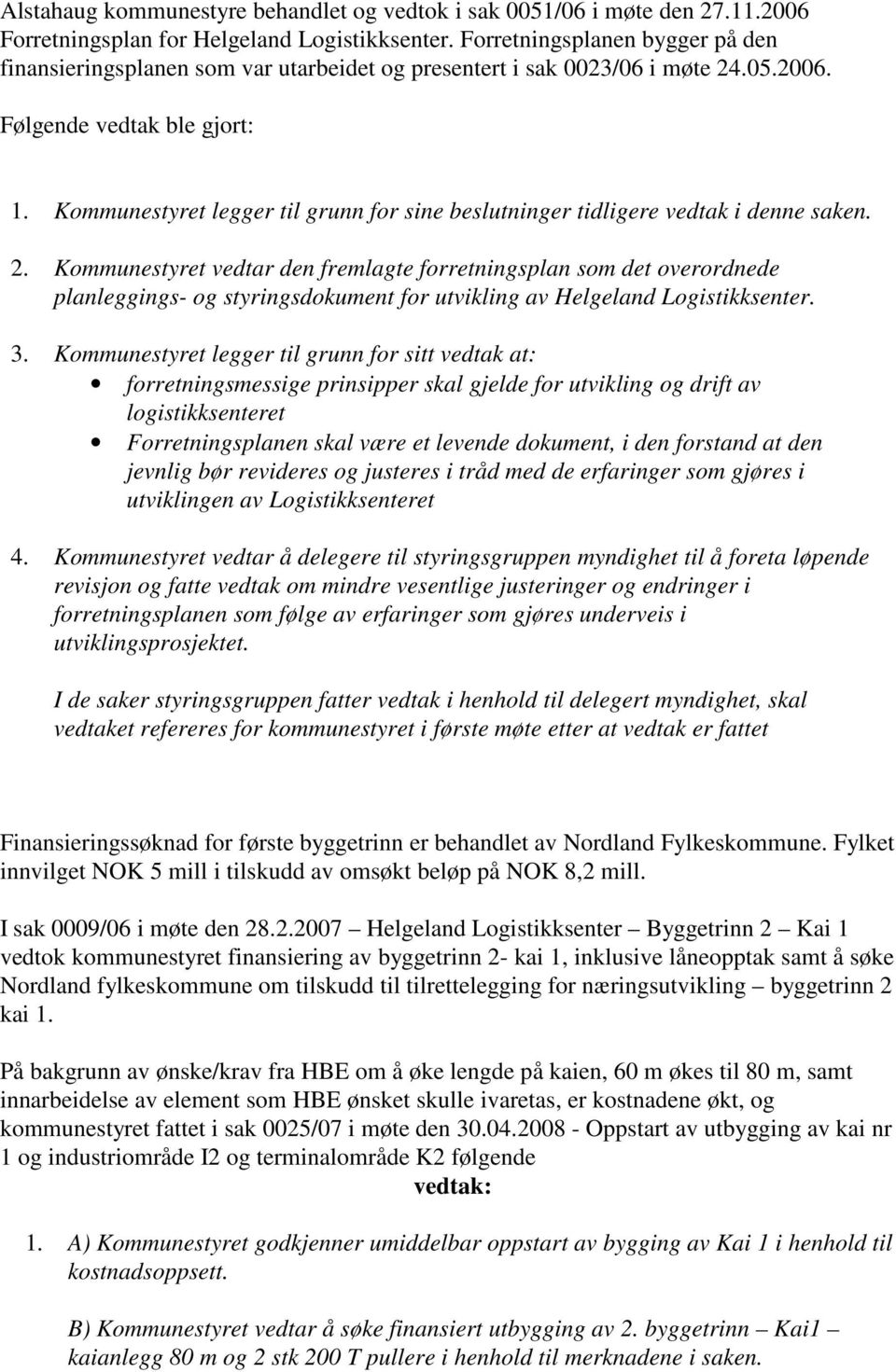 Kommunestyret legger til grunn for sine beslutninger tidligere vedtak i denne saken. 2.