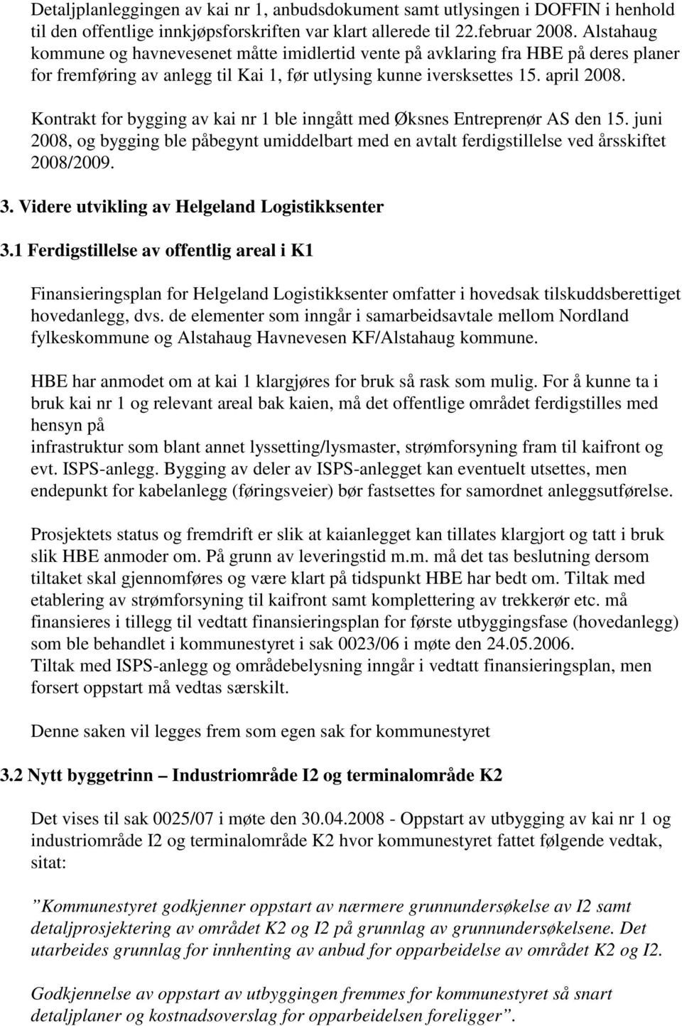 Kontrakt for bygging av kai nr 1 ble inngått med Øksnes Entreprenør AS den 15. juni 2008, og bygging ble påbegynt umiddelbart med en avtalt ferdigstillelse ved årsskiftet 2008/2009. 3.