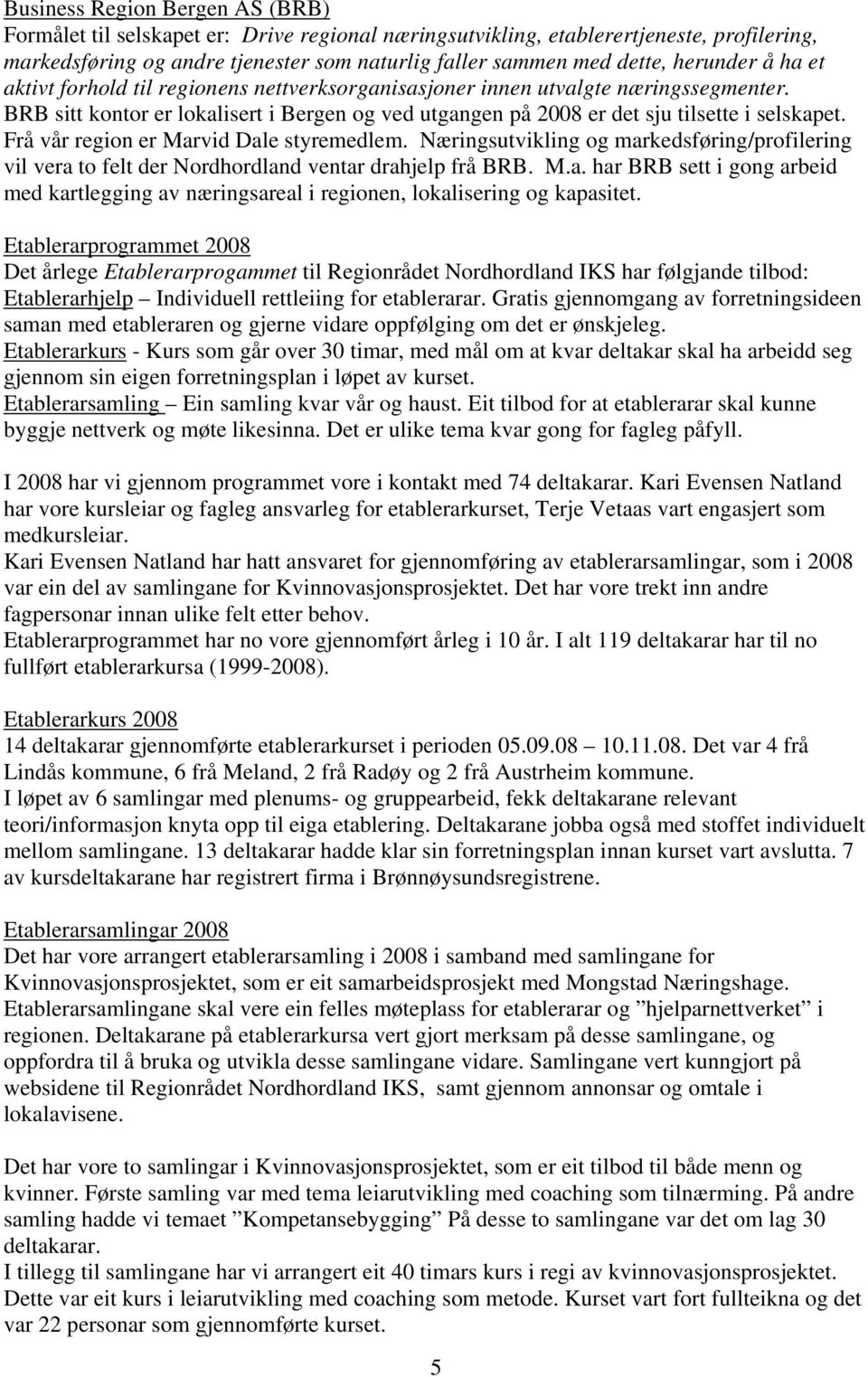 Frå vår region er Marvid Dale styremedlem. Næringsutvikling og markedsføring/profilering vil vera to felt der Nordhordland ventar drahjelp frå BRB. M.a. har BRB sett i gong arbeid med kartlegging av næringsareal i regionen, lokalisering og kapasitet.