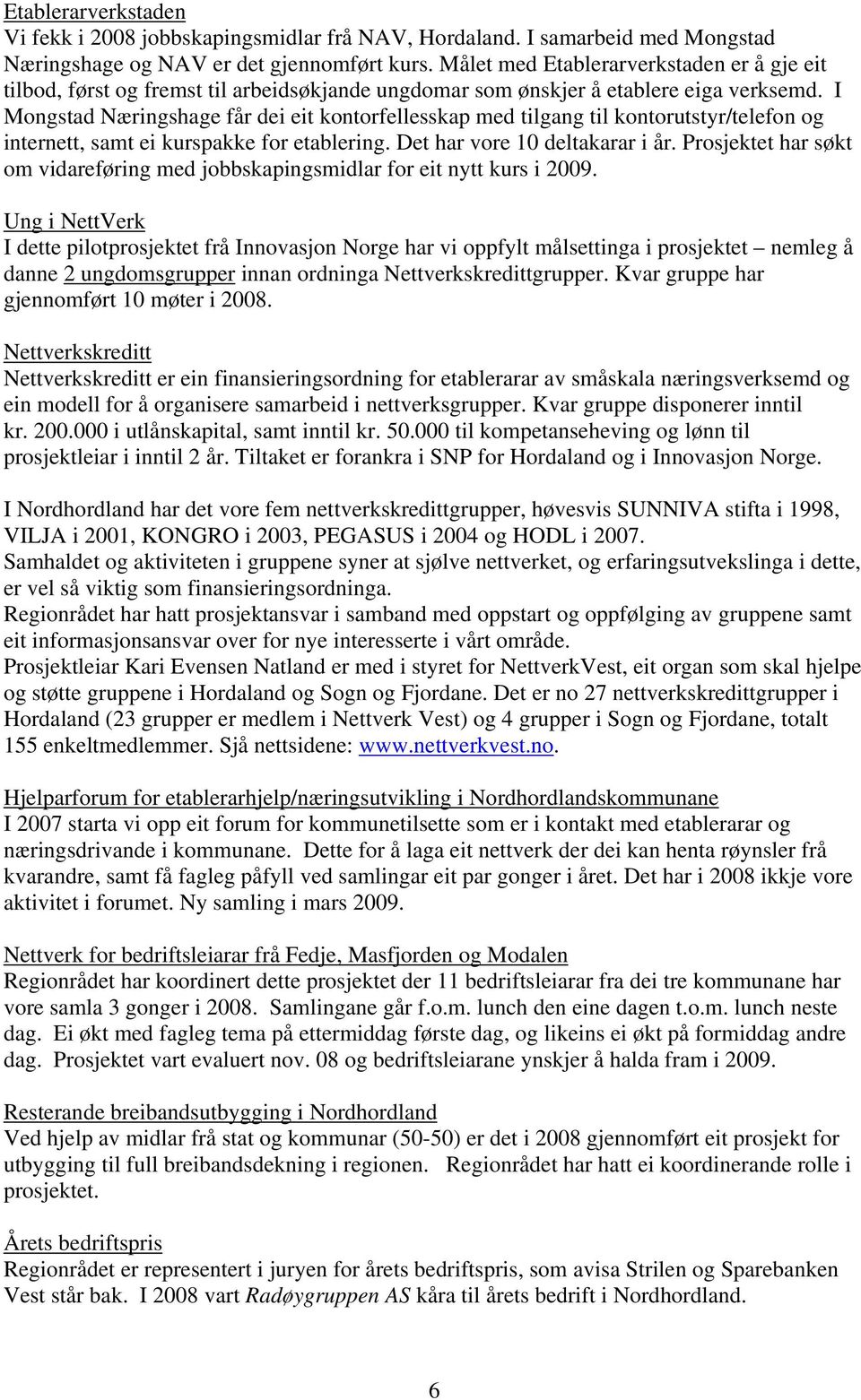 I Mongstad Næringshage får dei eit kontorfellesskap med tilgang til kontorutstyr/telefon og internett, samt ei kurspakke for etablering. Det har vore 10 deltakarar i år.