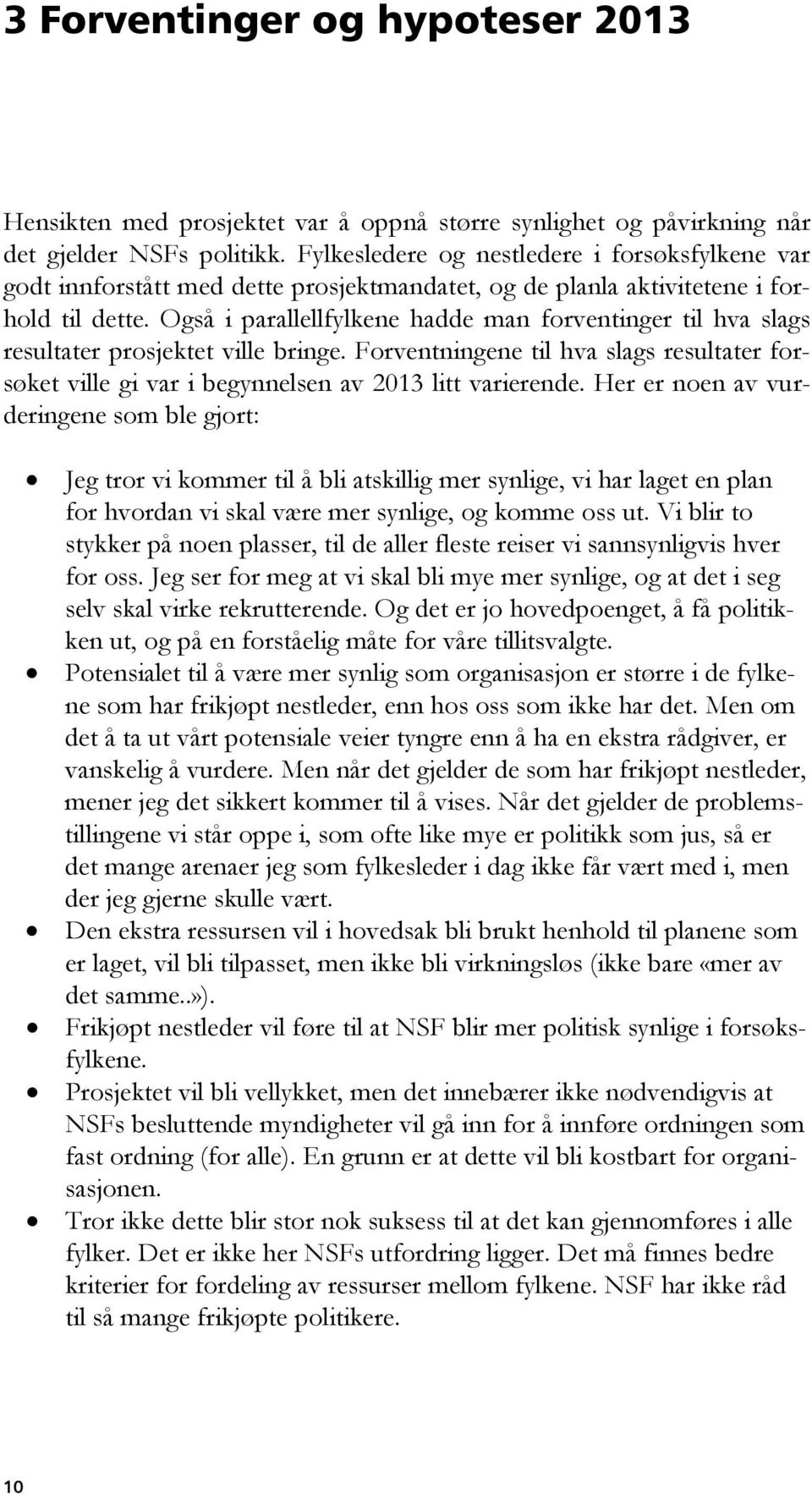 Også i parallellfylkene hadde man forventinger til hva slags resultater prosjektet ville bringe. Forventningene til hva slags resultater forsøket ville gi var i begynnelsen av 2013 litt varierende.