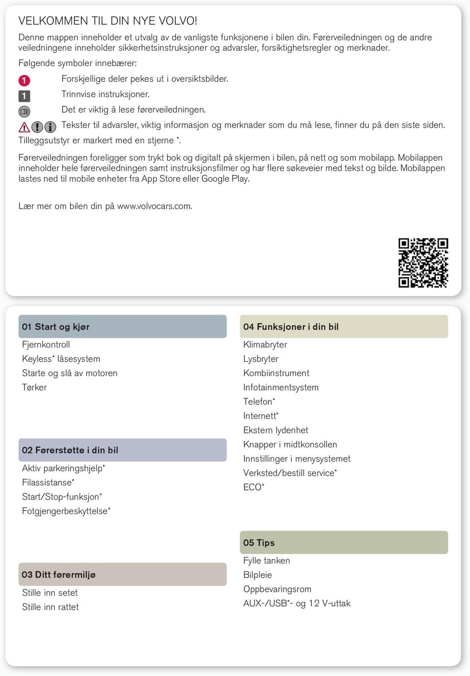 Følgende symboler innebærer: Forskjellige deler pekes ut i oversiktsbilder. Trinnvise instruksjoner. Det er viktig å lese førerveiledningen.