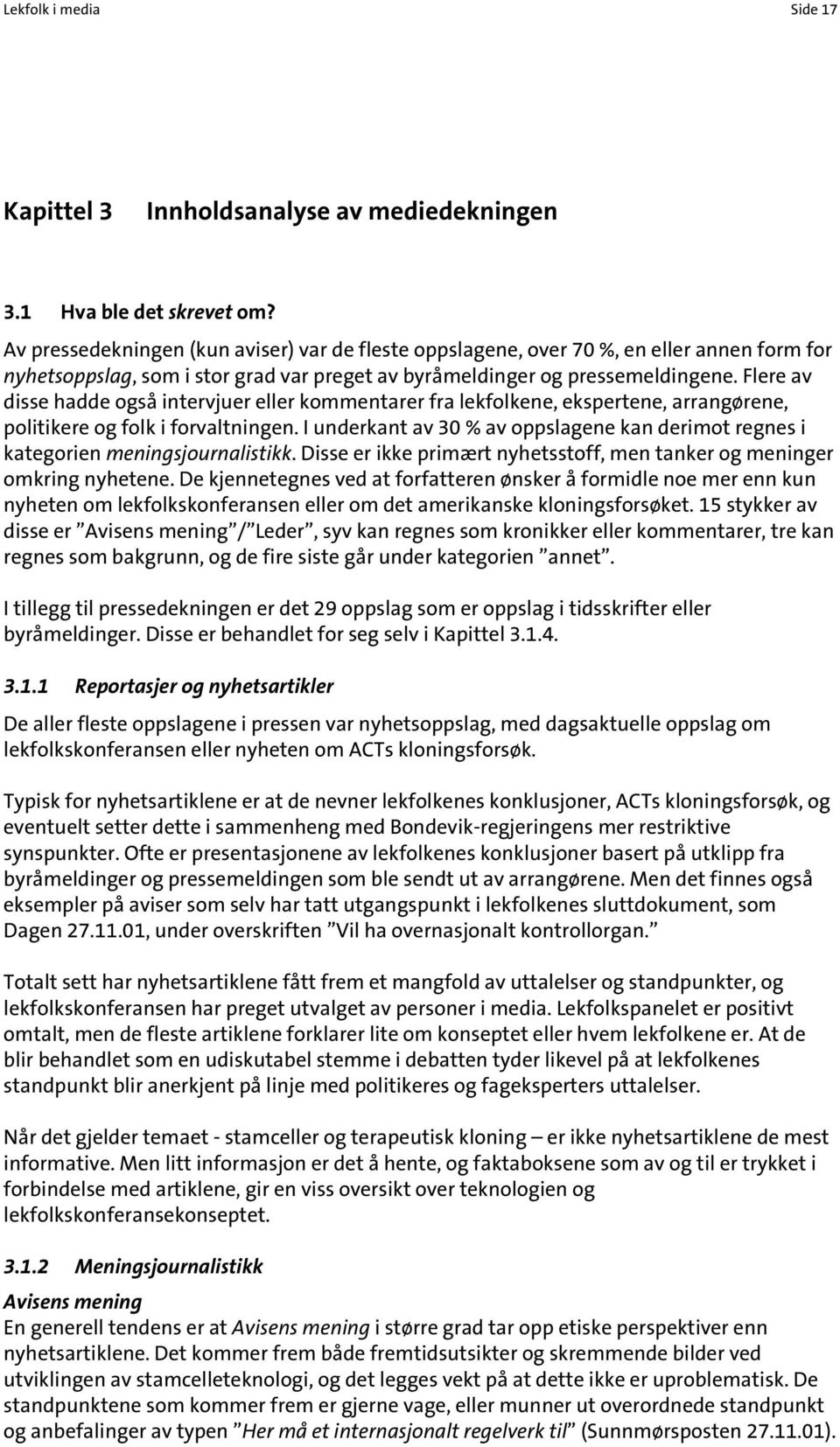 Flere av disse hadde også intervjuer eller kommentarer fra lekfolkene, ekspertene, arrangørene, politikere og folk i forvaltningen.