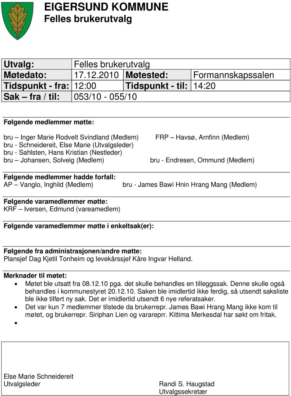 Else Marie (Utvalgsleder) bru - Sahlsten, Hans Kristian (Nestleder) bru Johansen, Solveig (Medlem) FRP Havsø, Arnfinn (Medlem) bru - Endresen, Ommund (Medlem) Følgende medlemmer hadde forfall: AP