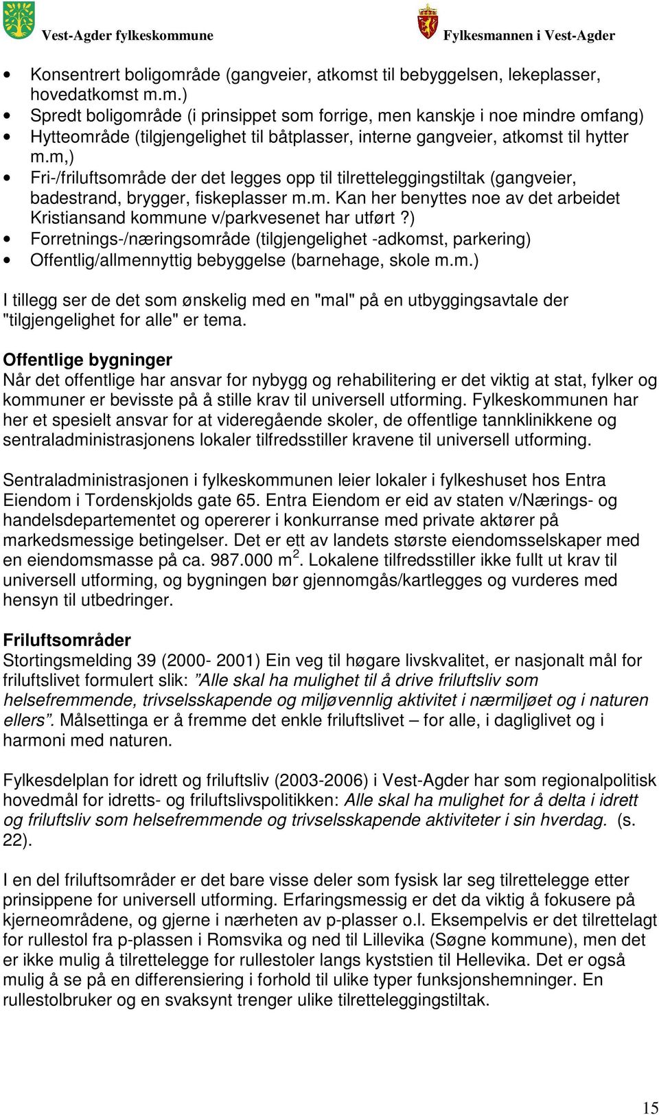 ) Forretnings-/næringsområde (tilgjengelighet -adkomst, parkering) Offentlig/allmennyttig bebyggelse (barnehage, skole m.m.) I tillegg ser de det som ønskelig med en "mal" på en utbyggingsavtale der "tilgjengelighet for alle" er tema.