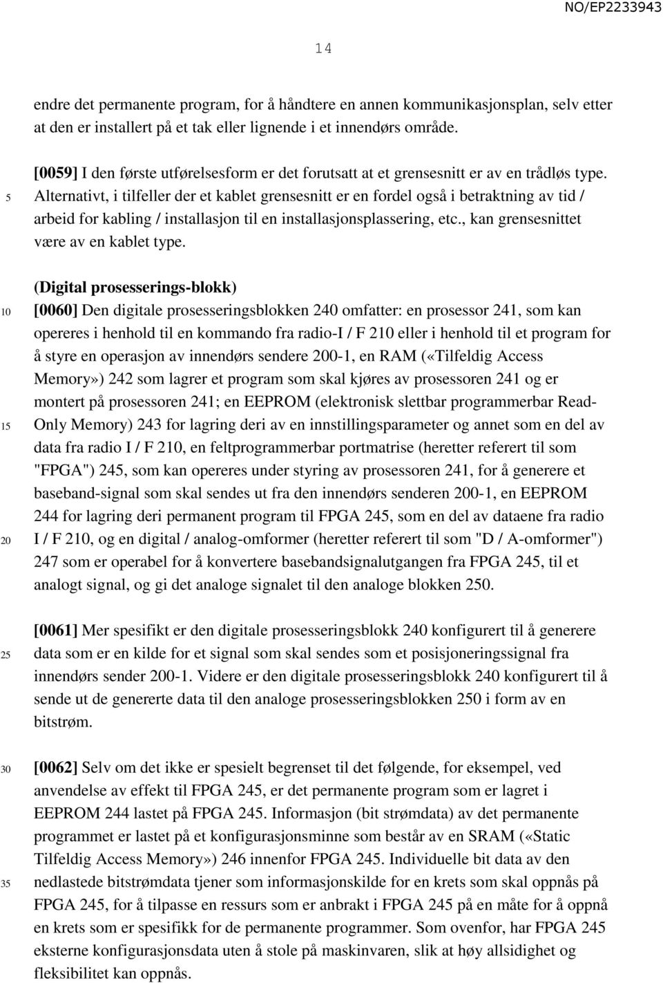 Alternativt, i tilfeller der et kablet grensesnitt er en fordel også i betraktning av tid / arbeid for kabling / installasjon til en installasjonsplassering, etc.