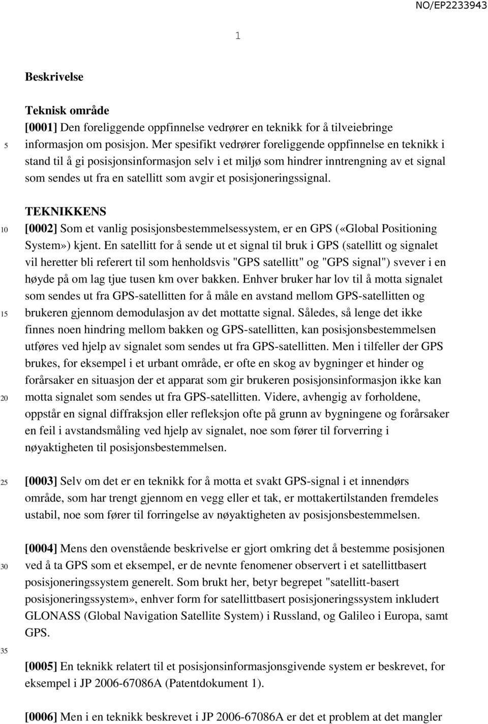 posisjoneringssignal. TEKNIKKENS [0002] Som et vanlig posisjonsbestemmelsessystem, er en GPS («Global Positioning System») kjent.