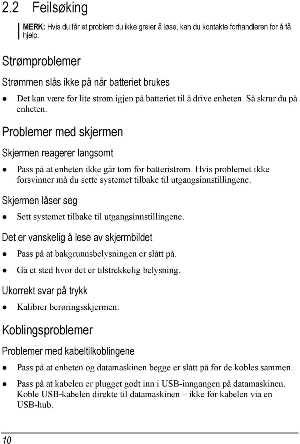 Problemer med skjermen Skjermen reagerer langsomt Pass på at enheten ikke går tom for batteristrøm. Hvis problemet ikke forsvinner må du sette systemet tilbake til utgangsinnstillingene.