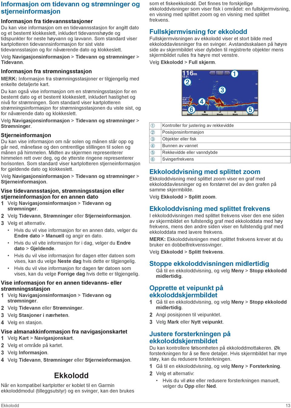 Velg Navigasjonsinformasjon > Tidevann og strømninger > Tidevann. Informasjon fra strømningsstasjon MERK: Informasjon fra strømningsstasjoner er tilgjengelig med enkelte detaljerte kart.