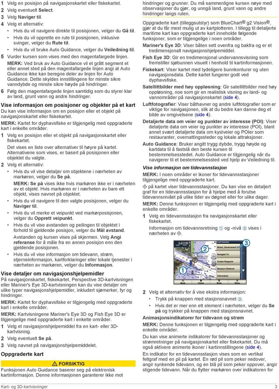 MERK: Ved bruk av Auto Guidance vil et grått segment et eller annet sted på den magentafargede linjen angi at Auto Guidance ikke kan beregne deler av linjen for Auto Guidance.