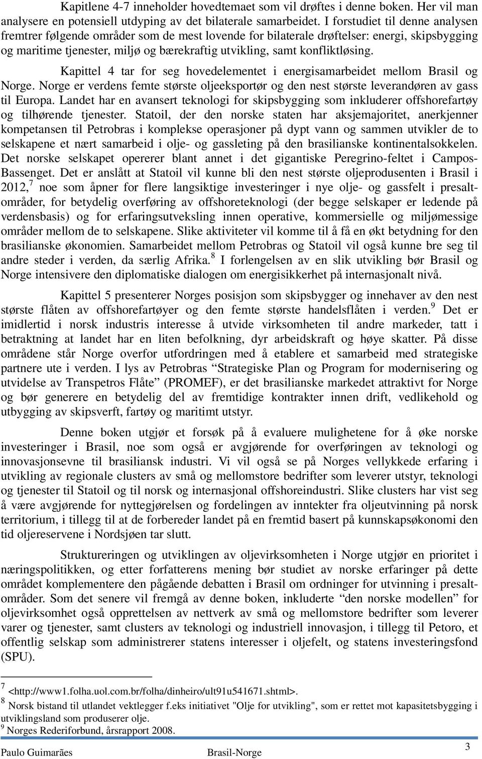 konfliktløsing. Kapittel 4 tar for seg hovedelementet i energisamarbeidet mellom Brasil og Norge. Norge er verdens femte største oljeeksportør og den nest største leverandøren av gass til Europa.
