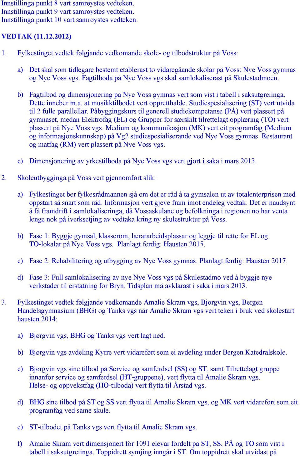 Fagtilboda på Nye Voss vgs skal samlokaliserast på Skulestadmoen. b) Fagtilbod og dimensjonering på Nye Voss gymnas vert som vist i tabell i saksutgreiinga. Dette inneber m.a. at musikktilbodet vert oppretthalde.