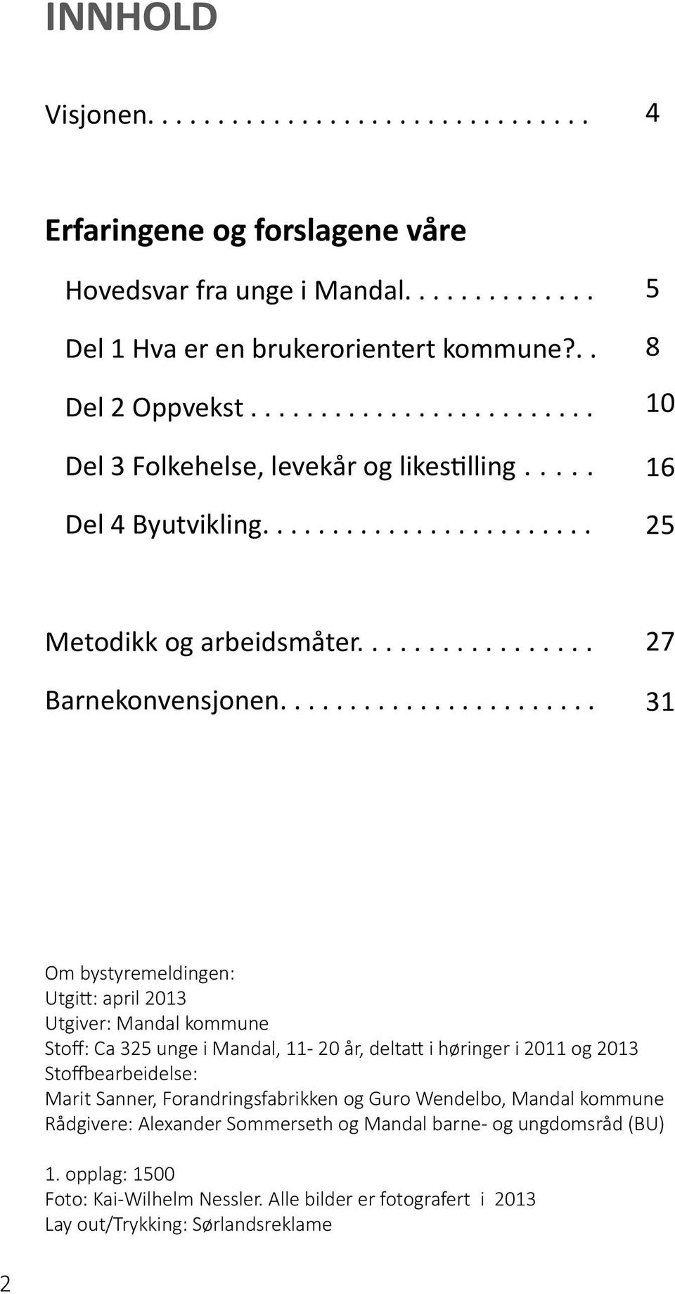 ...................... 27 31 Om bystyremeldingen: Utgitt: april 2013 Utgiver: Mandal kommune Stoff: Ca 325 unge i Mandal, 11-20 år, deltatt i høringer i 2011 og 2013 Stoffbearbeidelse: Marit Sanner,