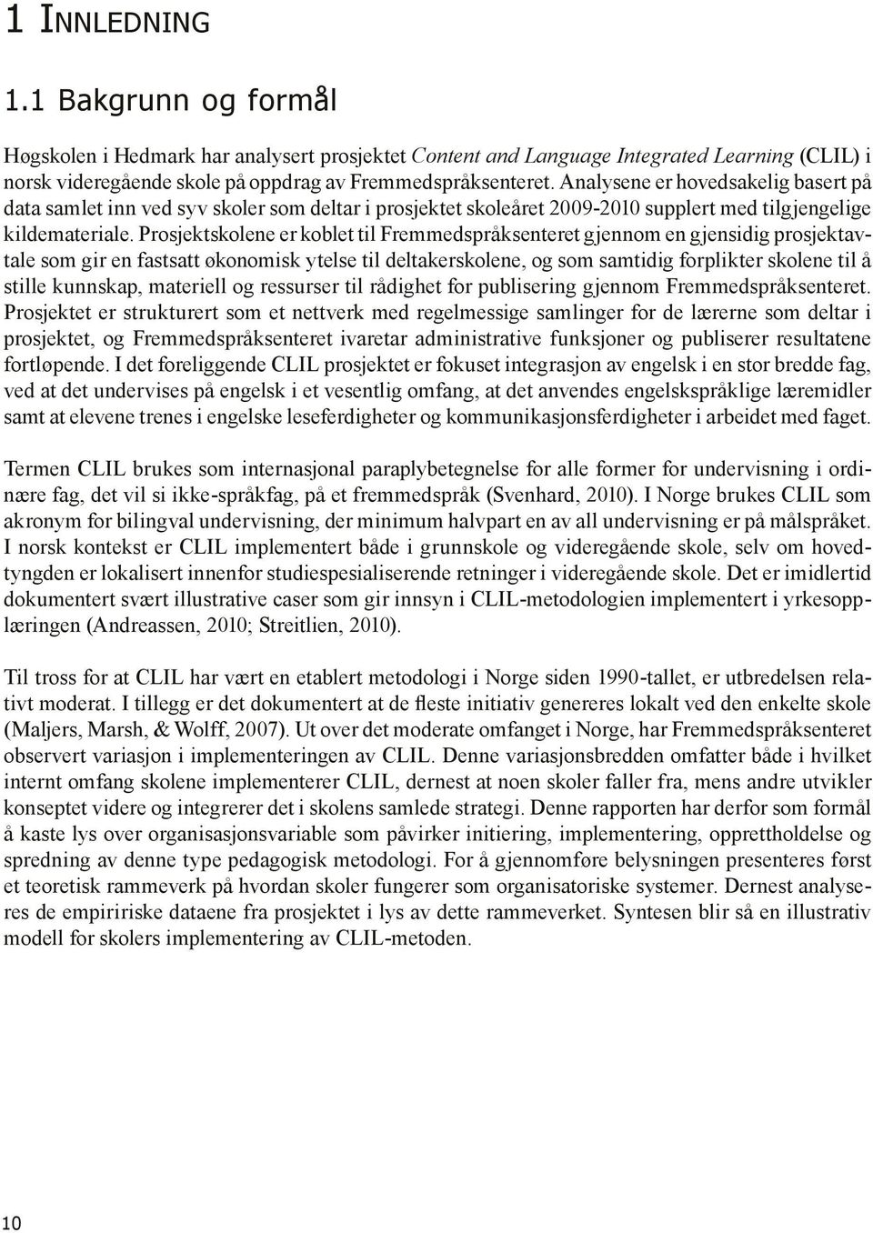 Prosjektskolene er koblet til Fremmedspråksenteret gjennom en gjensidig prosjektavtale som gir en fastsatt økonomisk ytelse til deltakerskolene, og som samtidig forplikter skolene til å stille