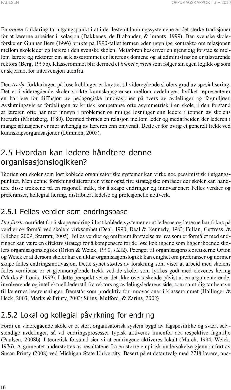 Metaforen beskriver en gjensidig forståelse mellom lærere og rektorer om at klasserommet er lærerens domene og at administrasjon er tilsvarende rektors (Berg, 1995b).