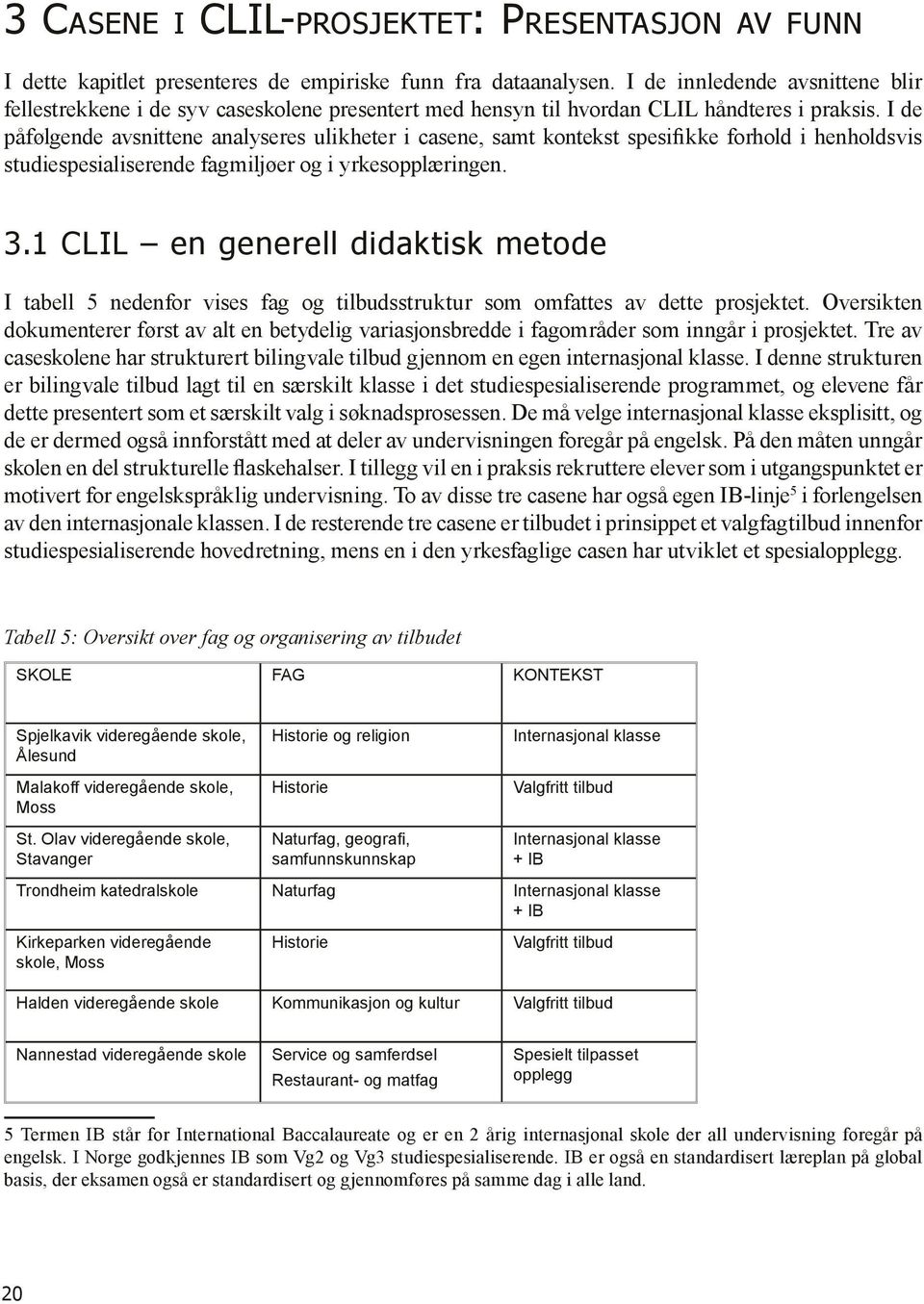 I de påfølgende avsnittene analyseres ulikheter i casene, samt kontekst spesifikke forhold i henholdsvis studiespesialiserende fagmiljøer og i yrkesopplæringen. 3.