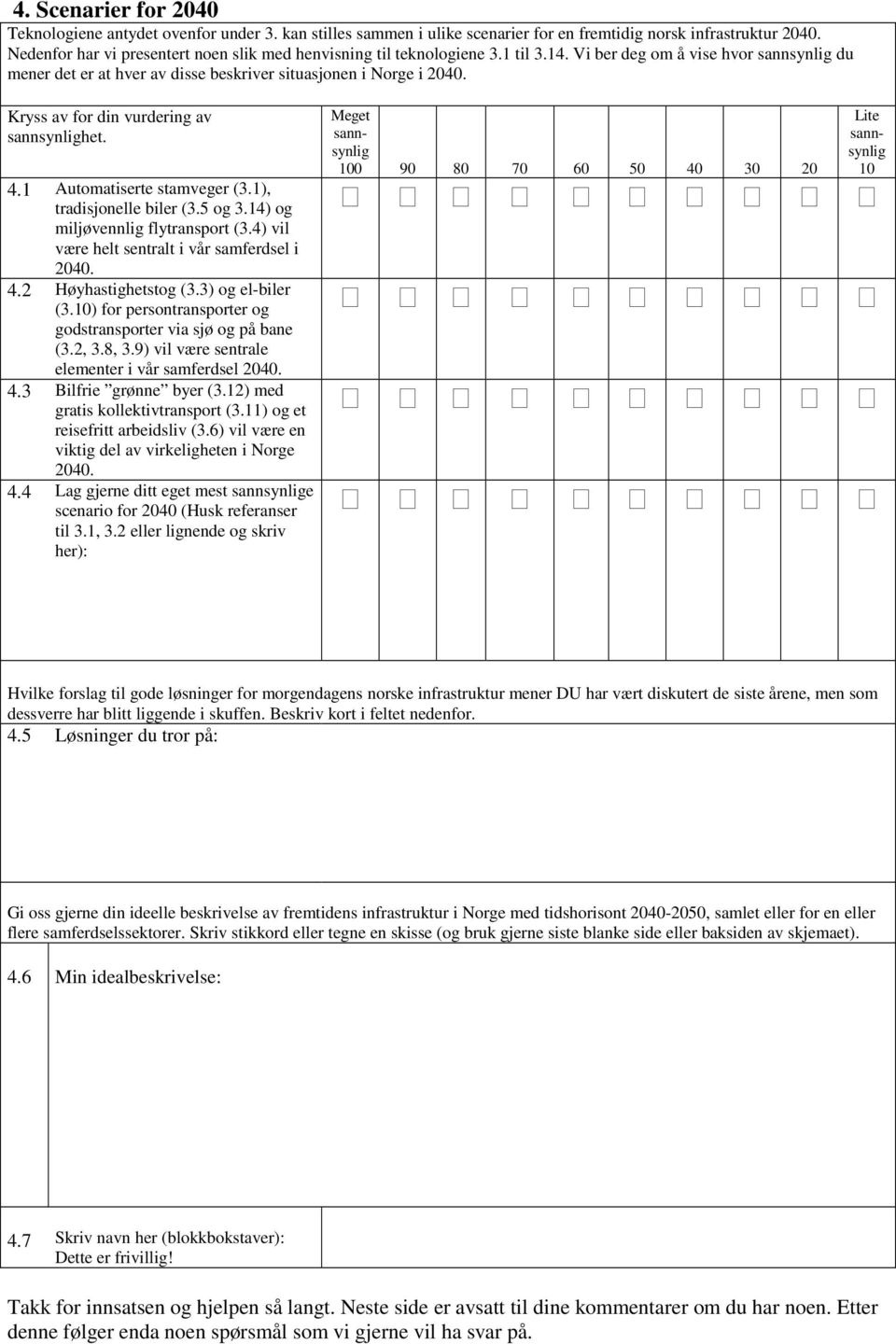 Kryss av for din vurdering av het. 4. Automatiserte stamveger (3.), tradisjonelle biler (3.5 og 3.4) og miljøvennlig flytransport (3.4) vil være helt sentralt i vår samferdsel i 2040. 4.2 Høyhastighetstog (3.