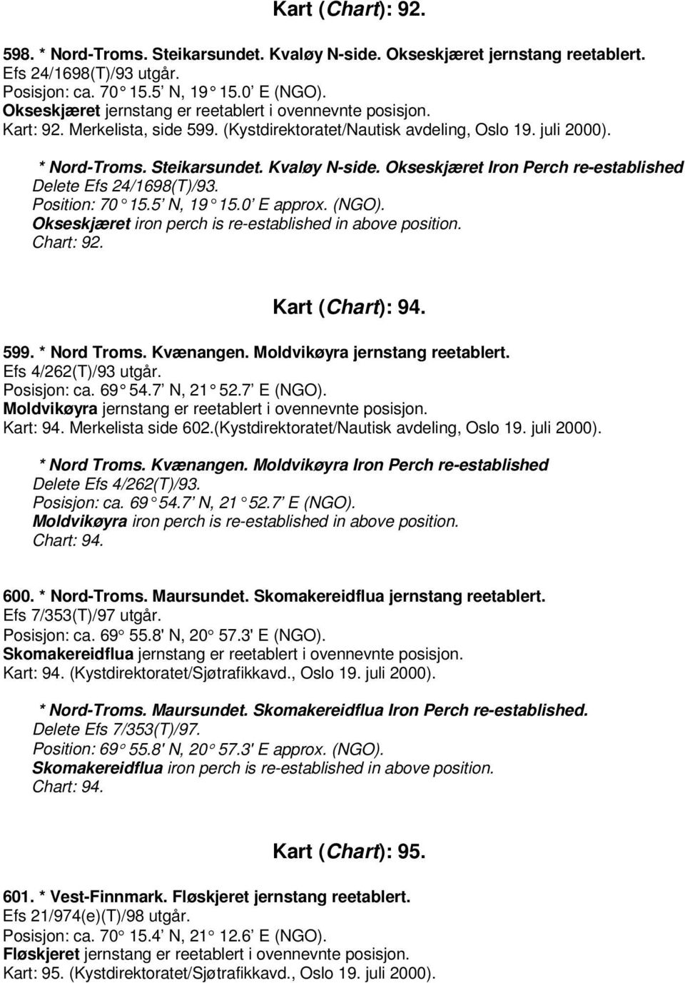 Okseskjæret Iron Perch re-established Delete Efs 24/1698(T)/93. Position: 70 15.5 N, 19 15.0 E approx. (NGO). Okseskjæret iron perch is re-established in above position. Chart: 92. Kart (Chart): 94.