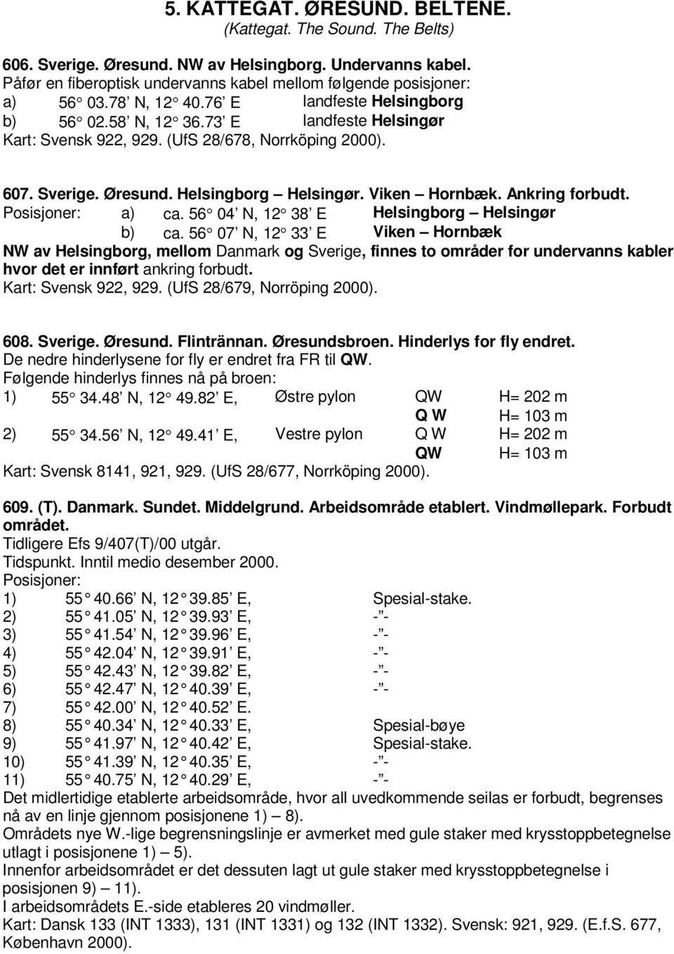 Ankring forbudt. Posisjoner: a) ca. 56 04 N, 12 38 E Helsingborg Helsingør b) ca.