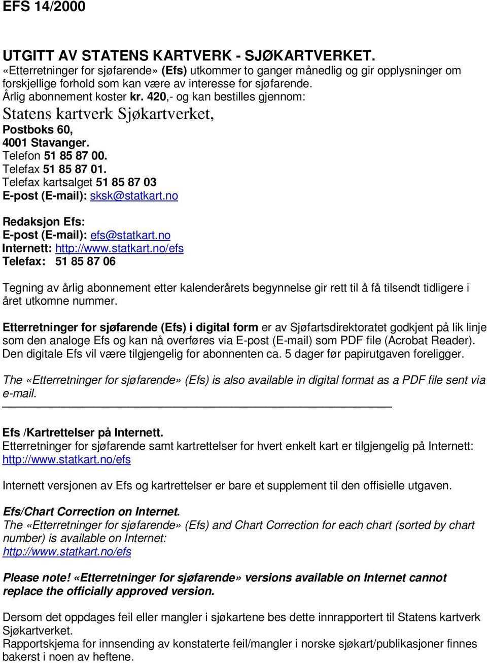 420,- og kan bestilles gjennom: Statens kartverk Sjøkartverket, Postboks 60, 4001 Stavanger. Telefon 51 85 87 00. Telefax 51 85 87 01. Telefax kartsalget 51 85 87 03 E-post (E-mail): sksk@statkart.