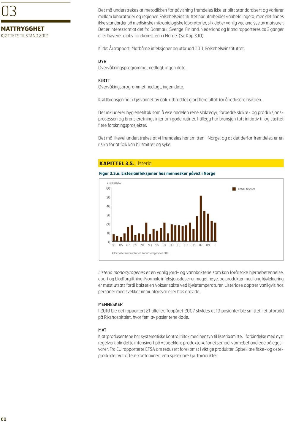 Det er interessant at det fra Danmark, Sverige, Finland, Nederland og Irland rapporteres ca 3 ganger eller høyere relativ forekomst enn i Norge. (Se Kap 3.1).