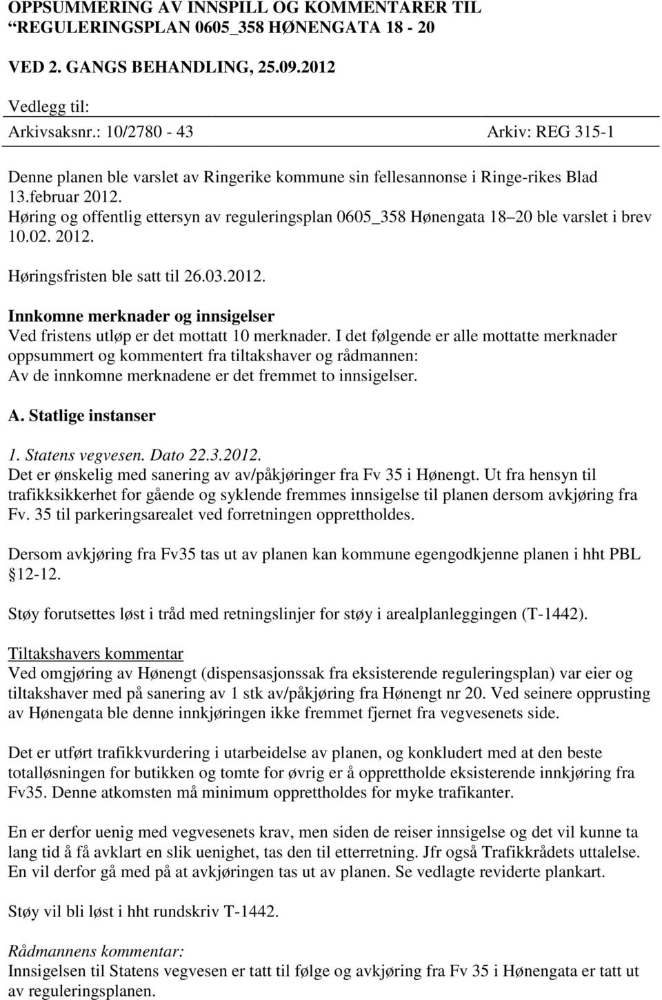 Høring og offentlig ettersyn av reguleringsplan 0605_358 Hønengata 18 20 ble varslet i brev 10.02. 2012. Høringsfristen ble satt til 26.03.2012. Innkomne merknader og innsigelser Ved fristens utløp er det mottatt 10 merknader.