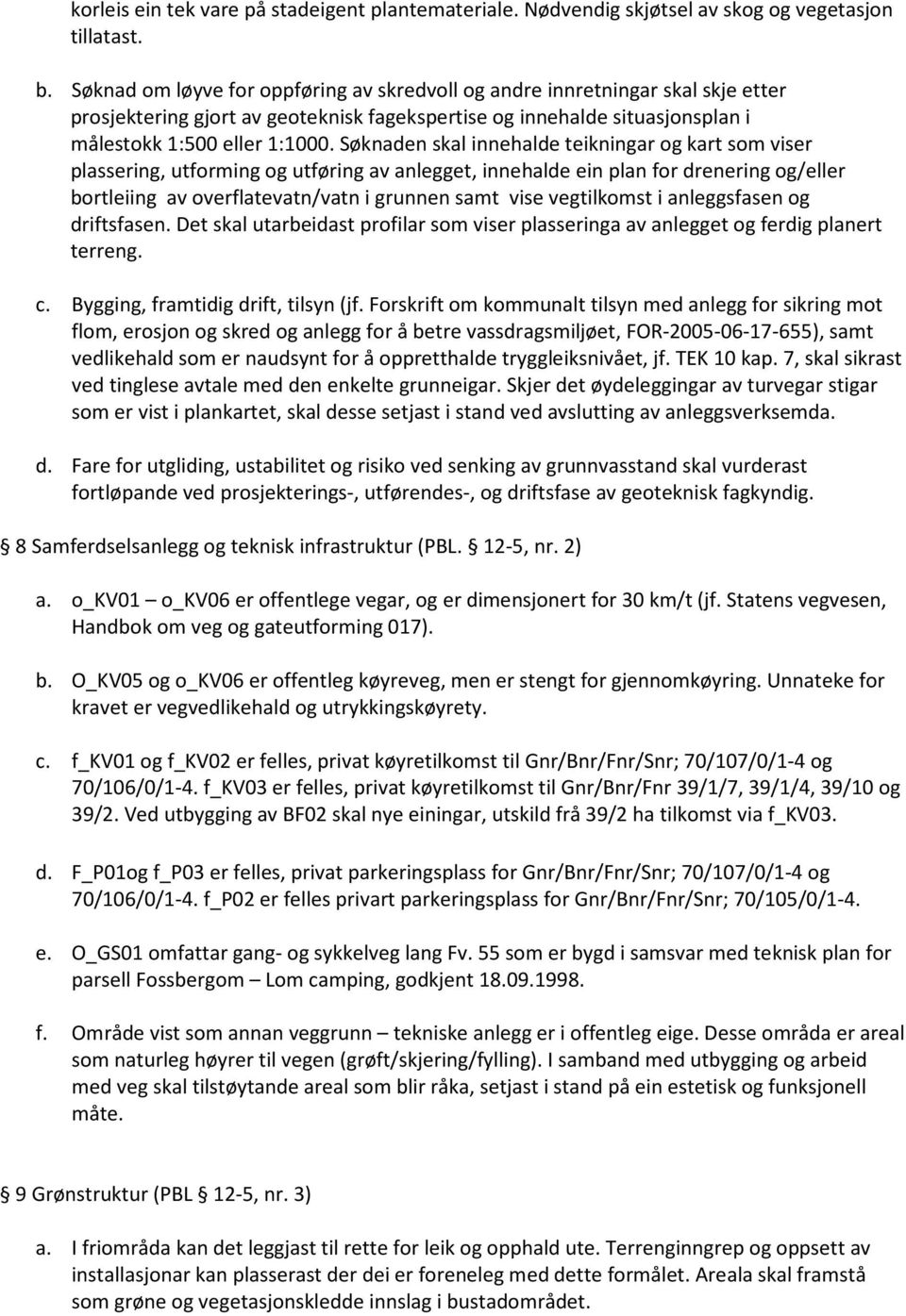 Søknaden skal innehalde teikningar og kart som viser plassering, utforming og utføring av anlegget, innehalde ein plan for drenering og/eller bortleiing av overflatevatn/vatn i grunnen samt vise