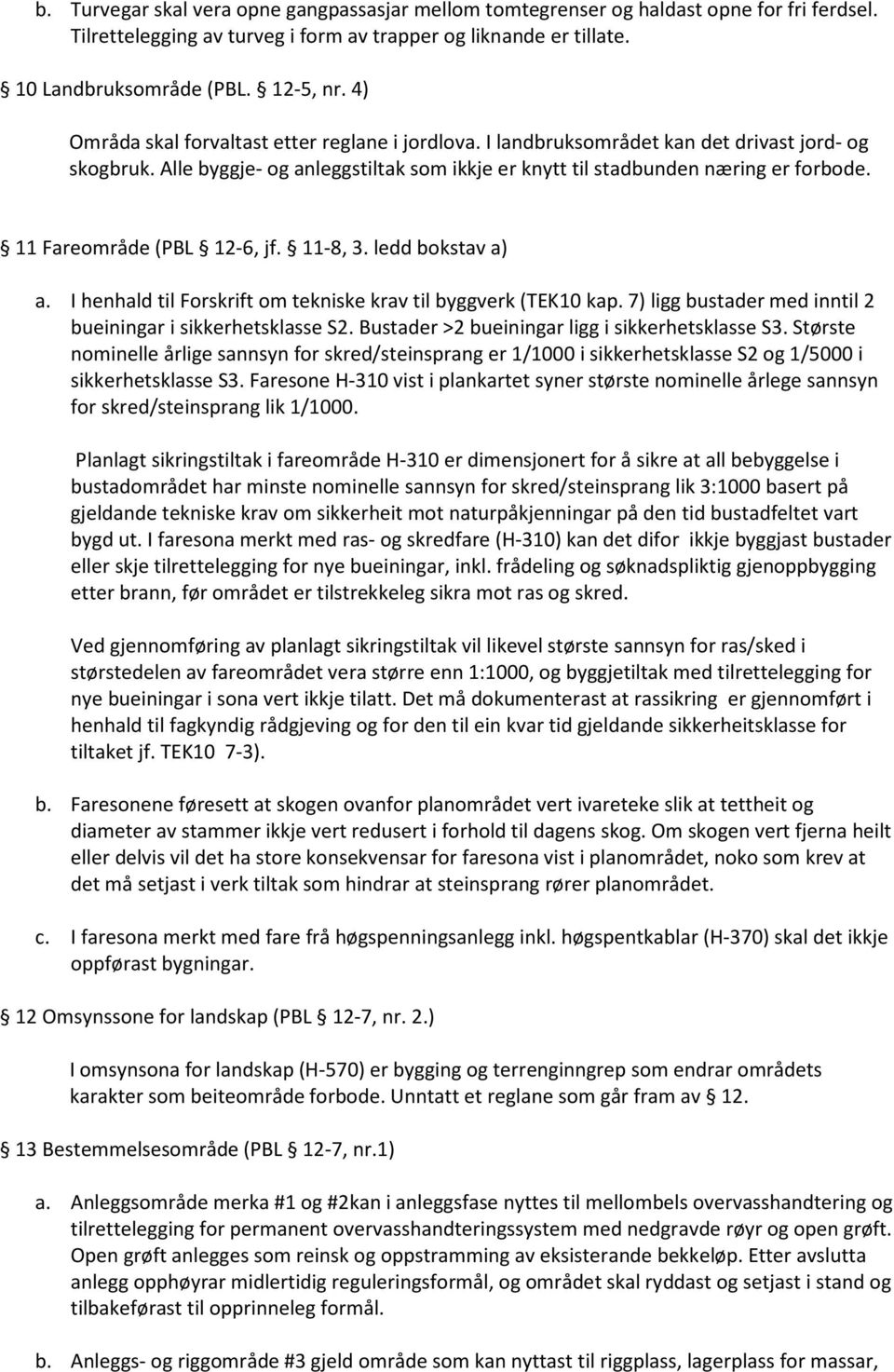 11 Fareområde (PBL 12-6, jf. 11-8, 3. ledd bokstav a) a. I henhald til Forskrift om tekniske krav til byggverk (TEK10 kap. 7) ligg bustader med inntil 2 bueiningar i sikkerhetsklasse S2.