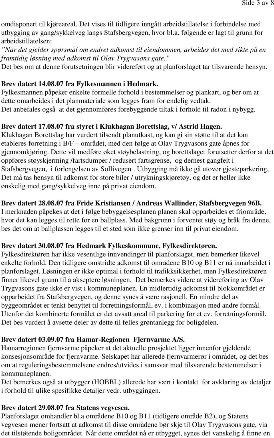 eal. Det vises til tidligere inngått arbeidstillatelse i forbindelse med utbygging av gang/sykkelveg langs Stafsbergvegen, hvor bl.a. følgende er lagt til grunn for arbeidstillatelsen: Når det gjelder spørsmål om endret adkomst til eiendommen, arbeides det med sikte på en framtidig løsning med adkomst til Olav Trygvasons gate.