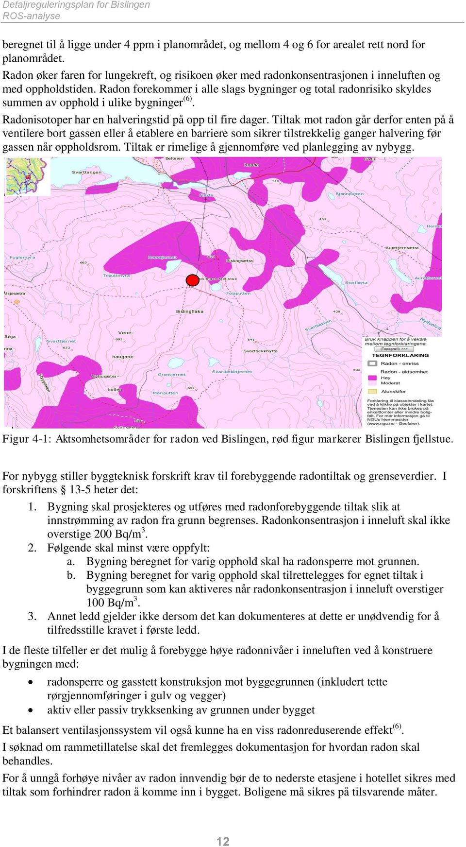 Radon forekommer i alle slags bygninger og total radonrisiko skyldes summen av opphold i ulike bygninger (6). Radonisotoper har en halveringstid på opp til fire dager.