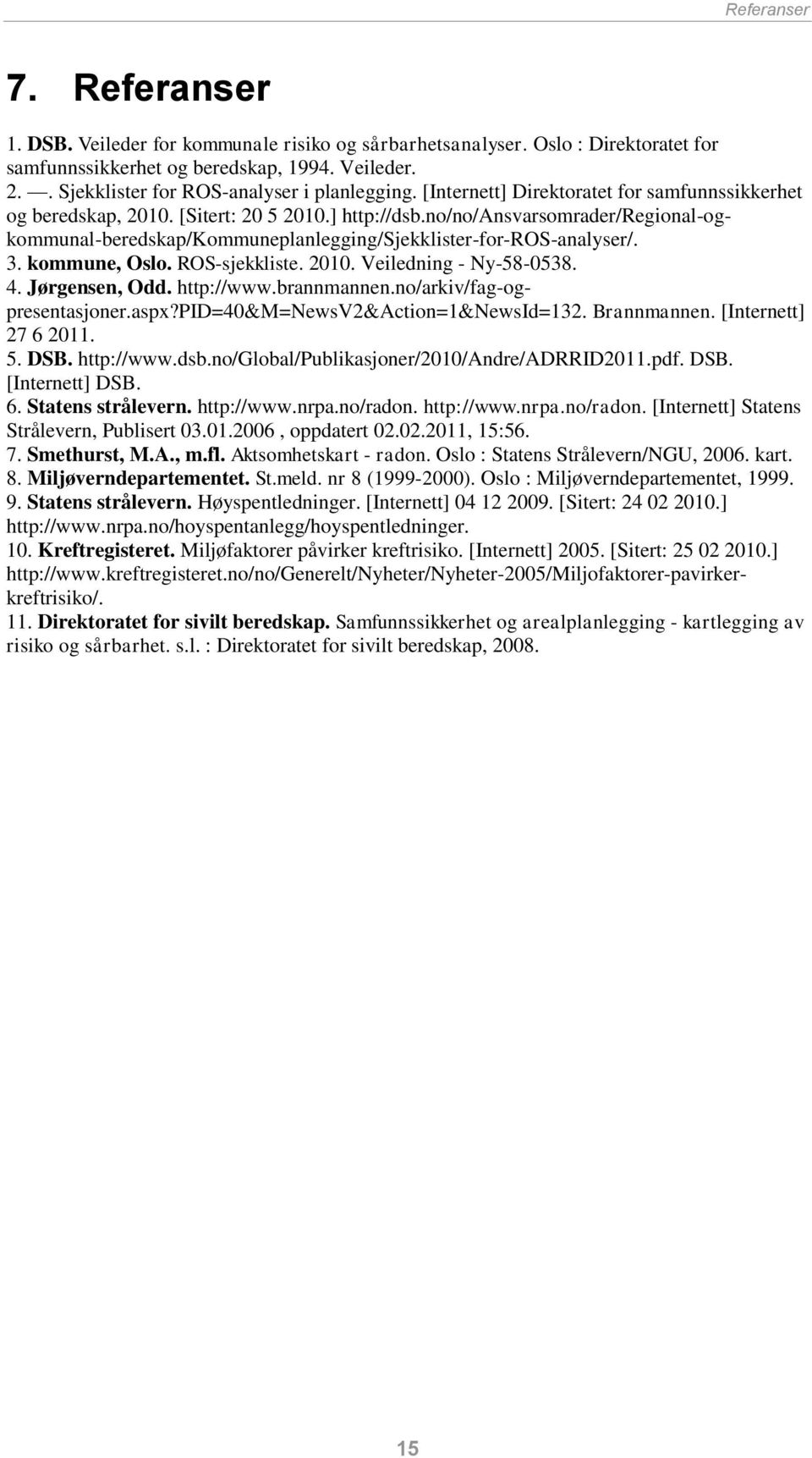 no/no/ansvarsomrader/regional-ogkommunal-beredskap/kommuneplanlegging/sjekklister-for-ros-analyser/. 3. kommune, Oslo. ROS-sjekkliste. 2010. Veiledning - Ny-58-0538. 4. Jørgensen, Odd. http://www.