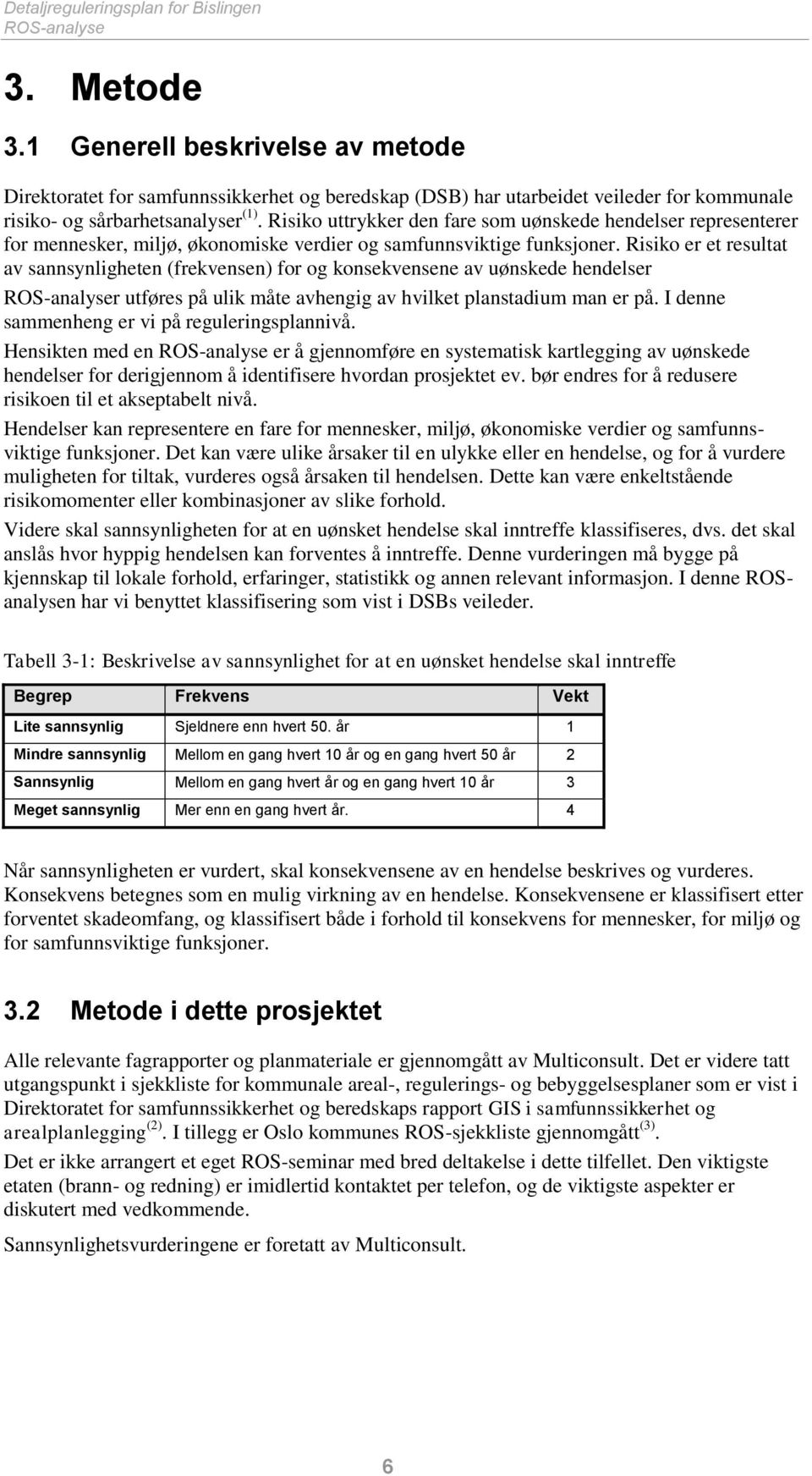 Risiko uttrykker den fare som uønskede hendelser representerer for mennesker, miljø, økonomiske verdier og samfunnsviktige funksjoner.