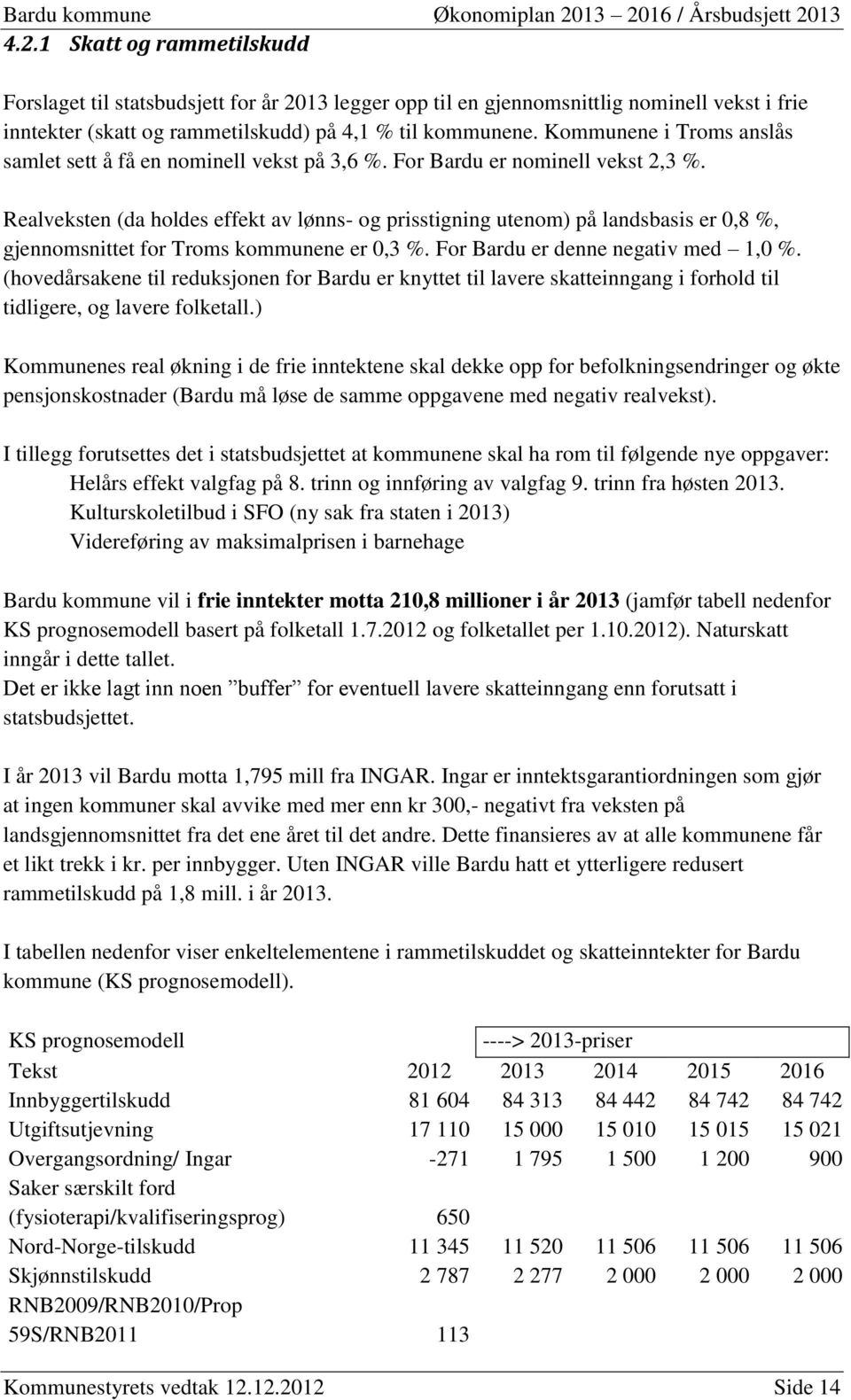 Realveksten (da holdes effekt av lønns- og prisstigning utenom) på landsbasis er 0,8 %, gjennomsnittet for Troms kommunene er 0,3 %. For Bardu er denne negativ med 1,0 %.