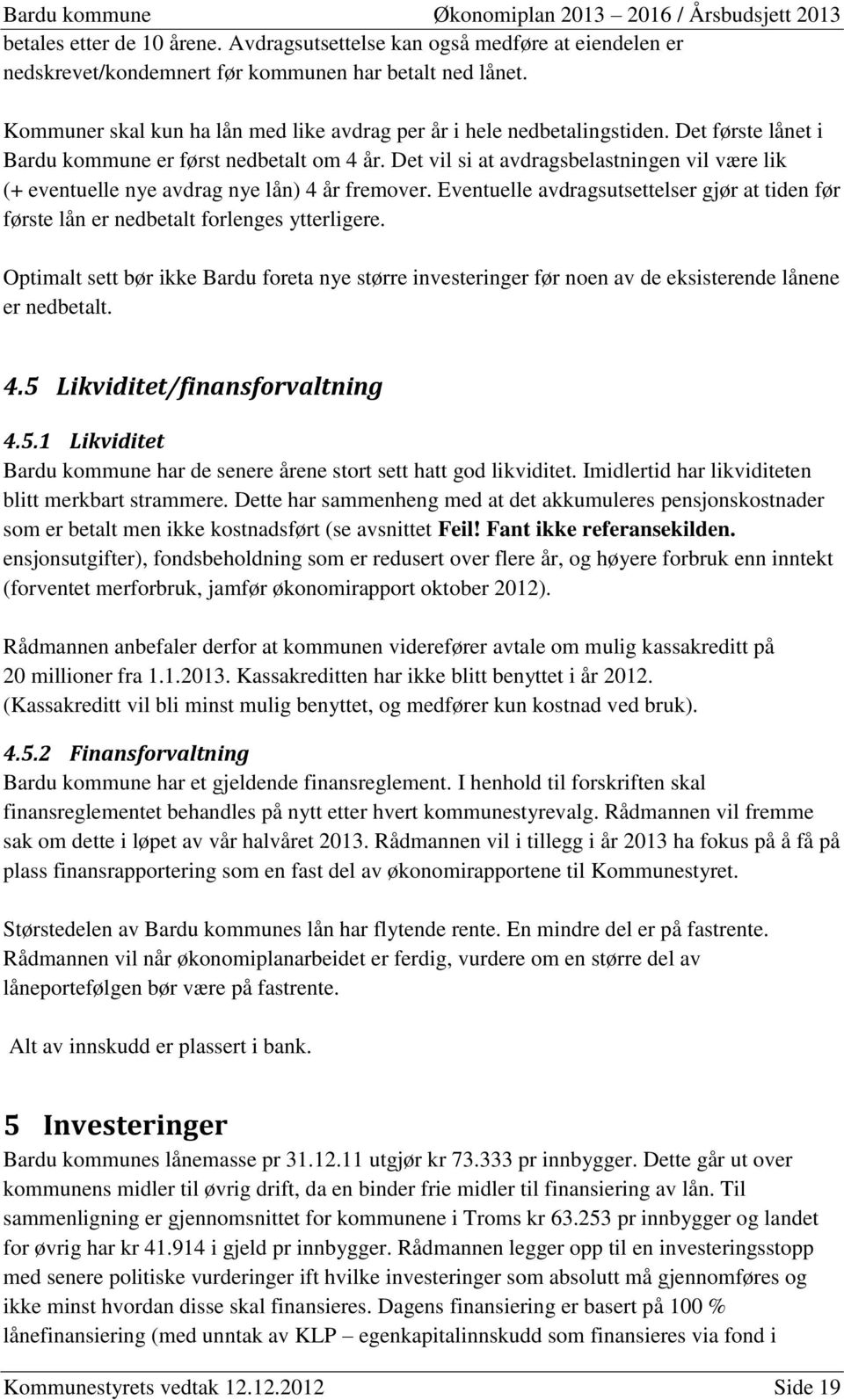 Det vil si at avdragsbelastningen vil være lik (+ eventuelle nye avdrag nye lån) 4 år fremover. Eventuelle avdragsutsettelser gjør at tiden før første lån er nedbetalt forlenges ytterligere.