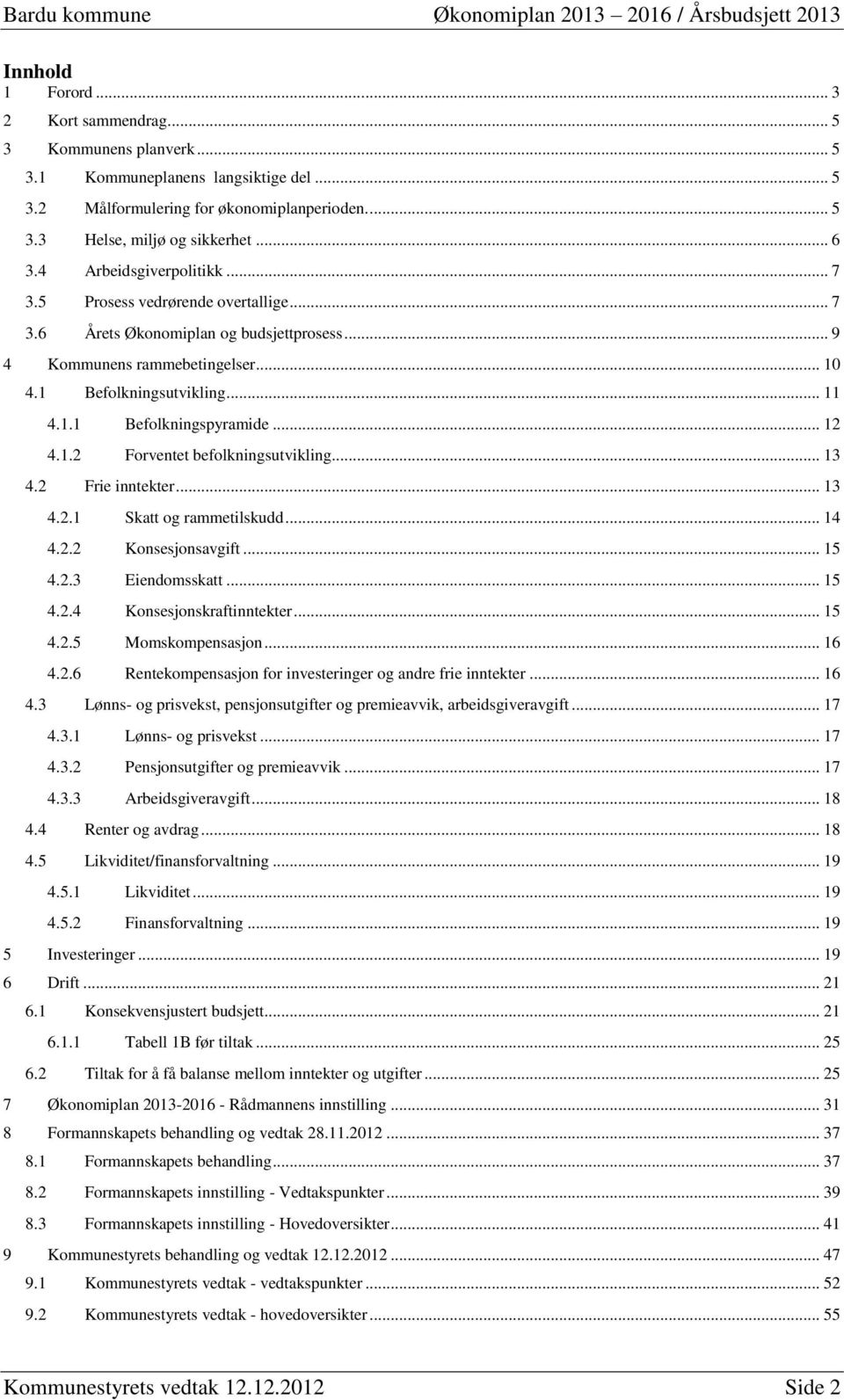 .. 12 4.1.2 Forventet befolkningsutvikling... 13 4.2 Frie inntekter... 13 4.2.1 Skatt og rammetilskudd... 14 4.2.2 Konsesjonsavgift... 15 4.2.3 Eiendomsskatt... 15 4.2.4 Konsesjonskraftinntekter.