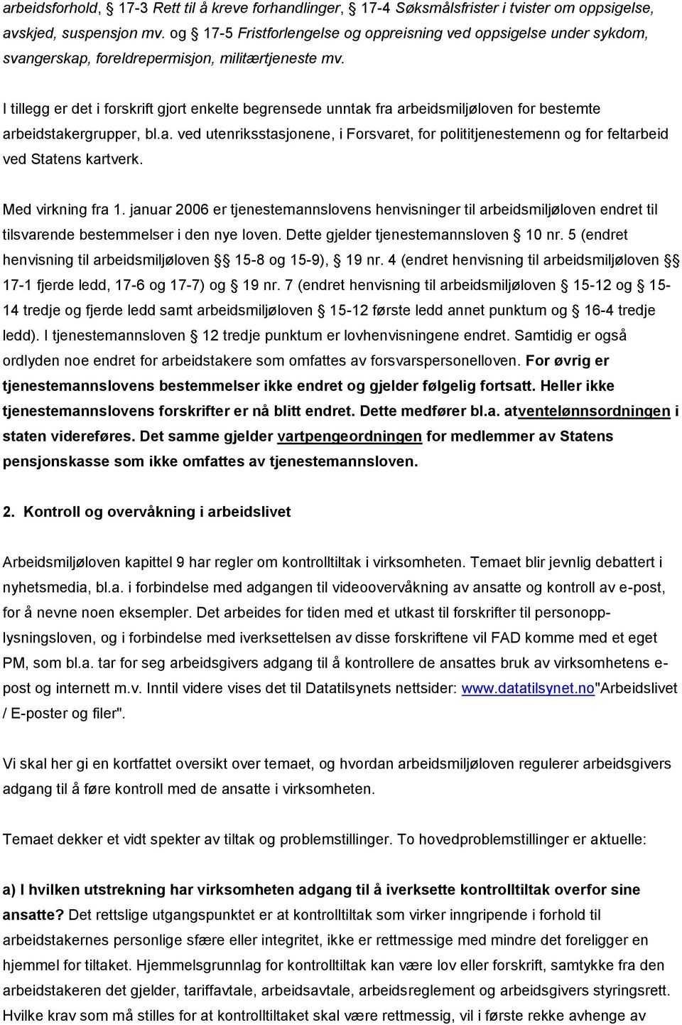 I tillegg er det i forskrift gjort enkelte begrensede unntak fra arbeidsmiljøloven for bestemte arbeidstakergrupper, bl.a. ved utenriksstasjonene, i Forsvaret, for polititjenestemenn og for feltarbeid ved Statens kartverk.