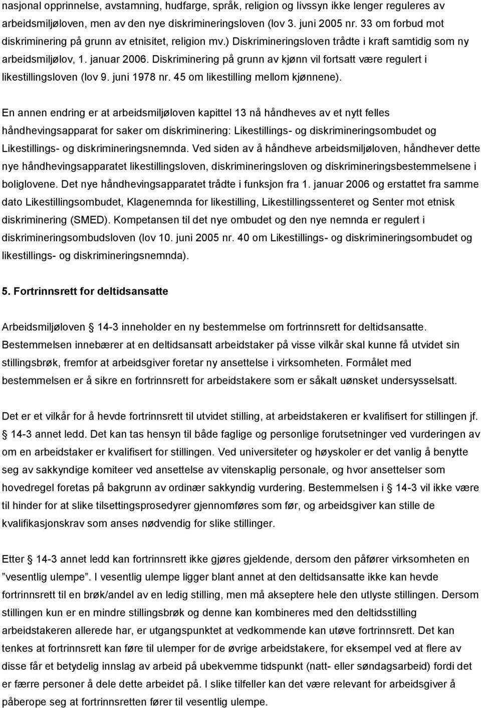 Diskriminering på grunn av kjønn vil fortsatt være regulert i likestillingsloven (lov 9. juni 1978 nr. 45 om likestilling mellom kjønnene).