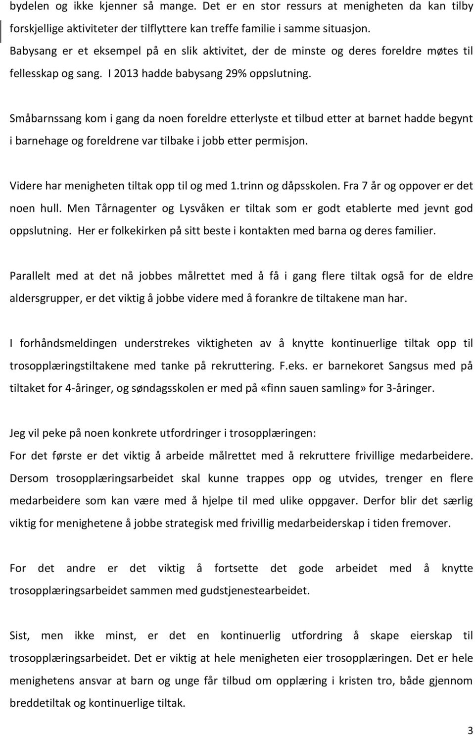 Småbarnssang kom i gang da noen foreldre etterlyste et tilbud etter at barnet hadde begynt i barnehage og foreldrene var tilbake i jobb etter permisjon. Videre har menigheten tiltak opp til og med 1.