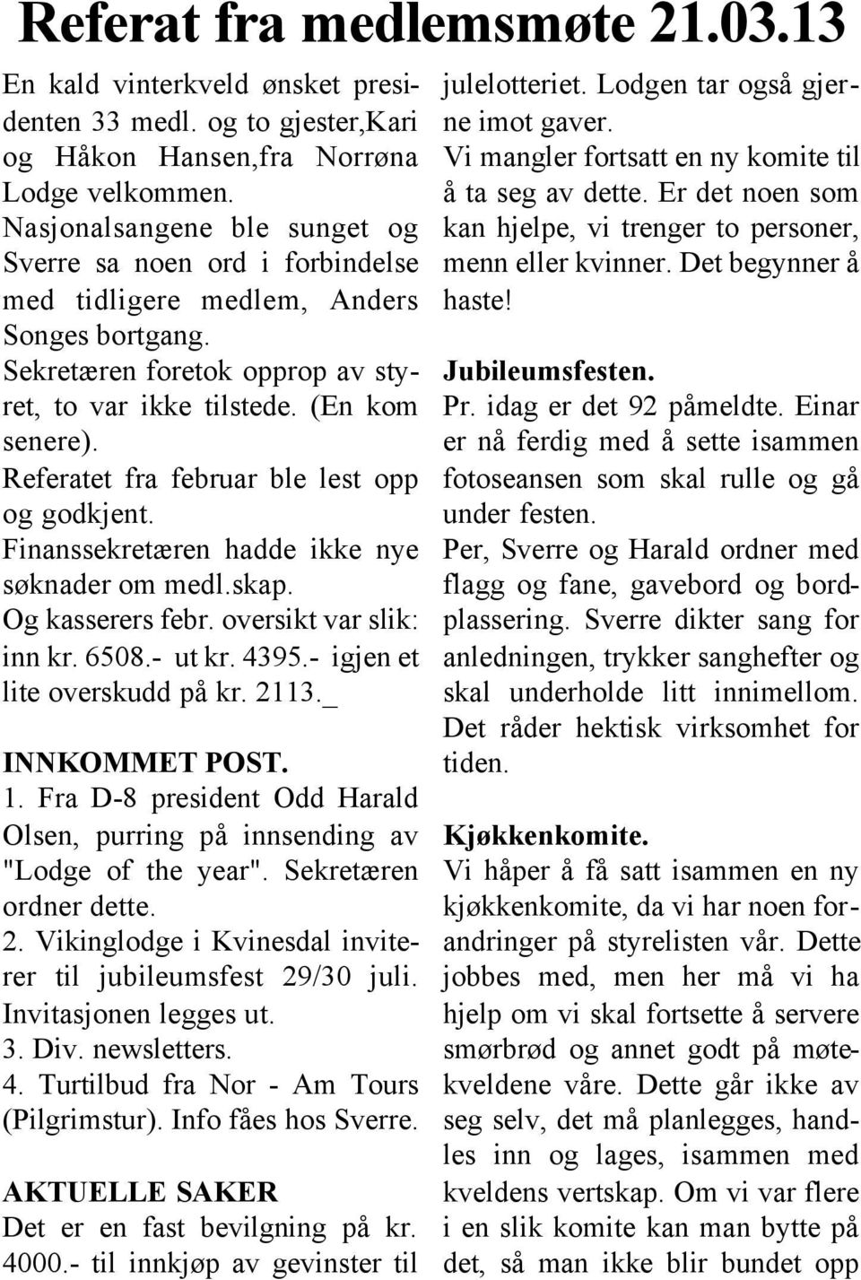 Referatet fra februar ble lest opp og godkjent. Finanssekretæren hadde ikke nye søknader om medl.skap. Og kasserers febr. oversikt var slik: inn kr. 6508.- ut kr. 4395.- igjen et lite overskudd på kr.