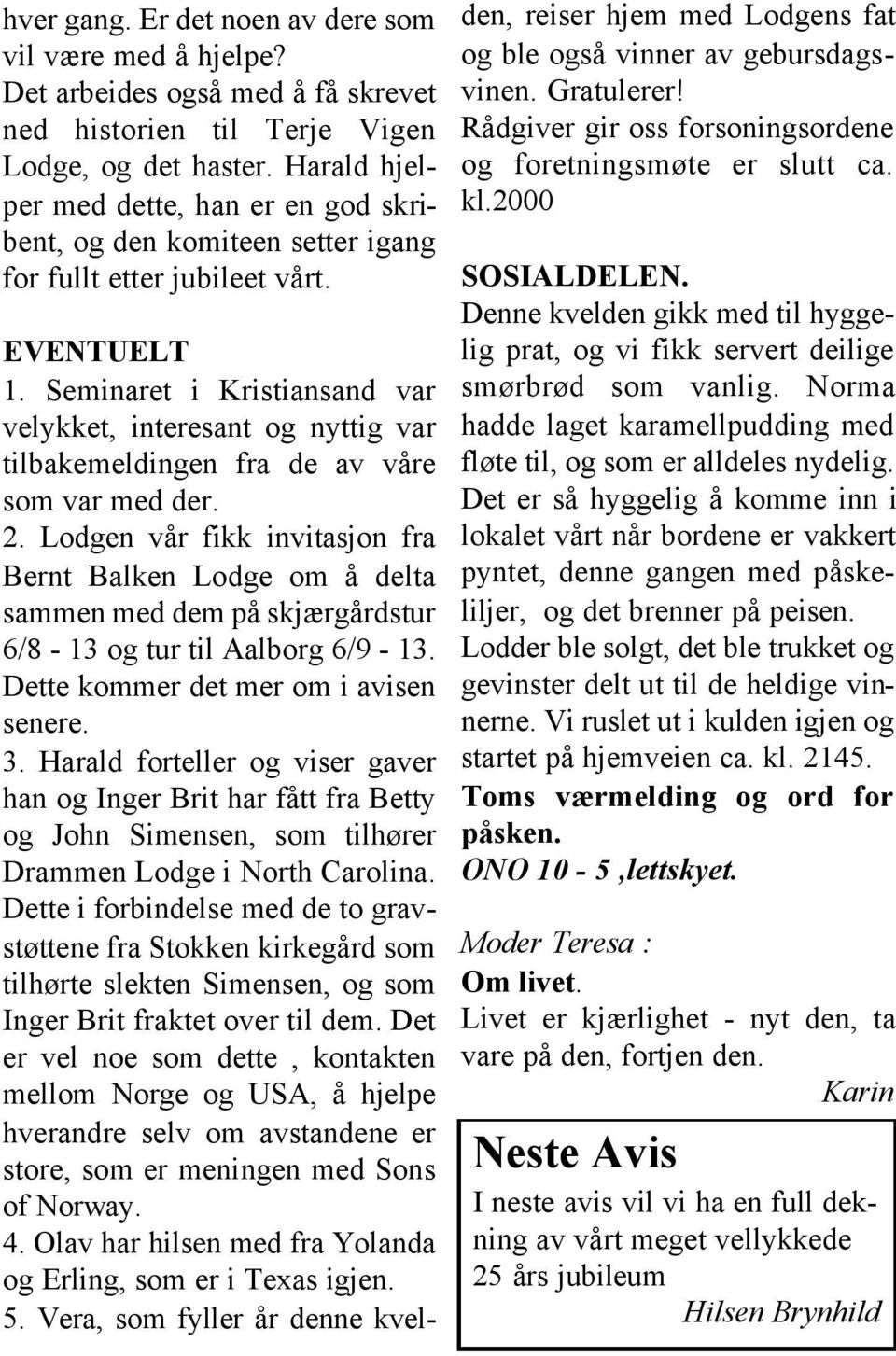 Seminaret i Kristiansand var velykket, interesant og nyttig var tilbakemeldingen fra de av våre som var med der. 2.