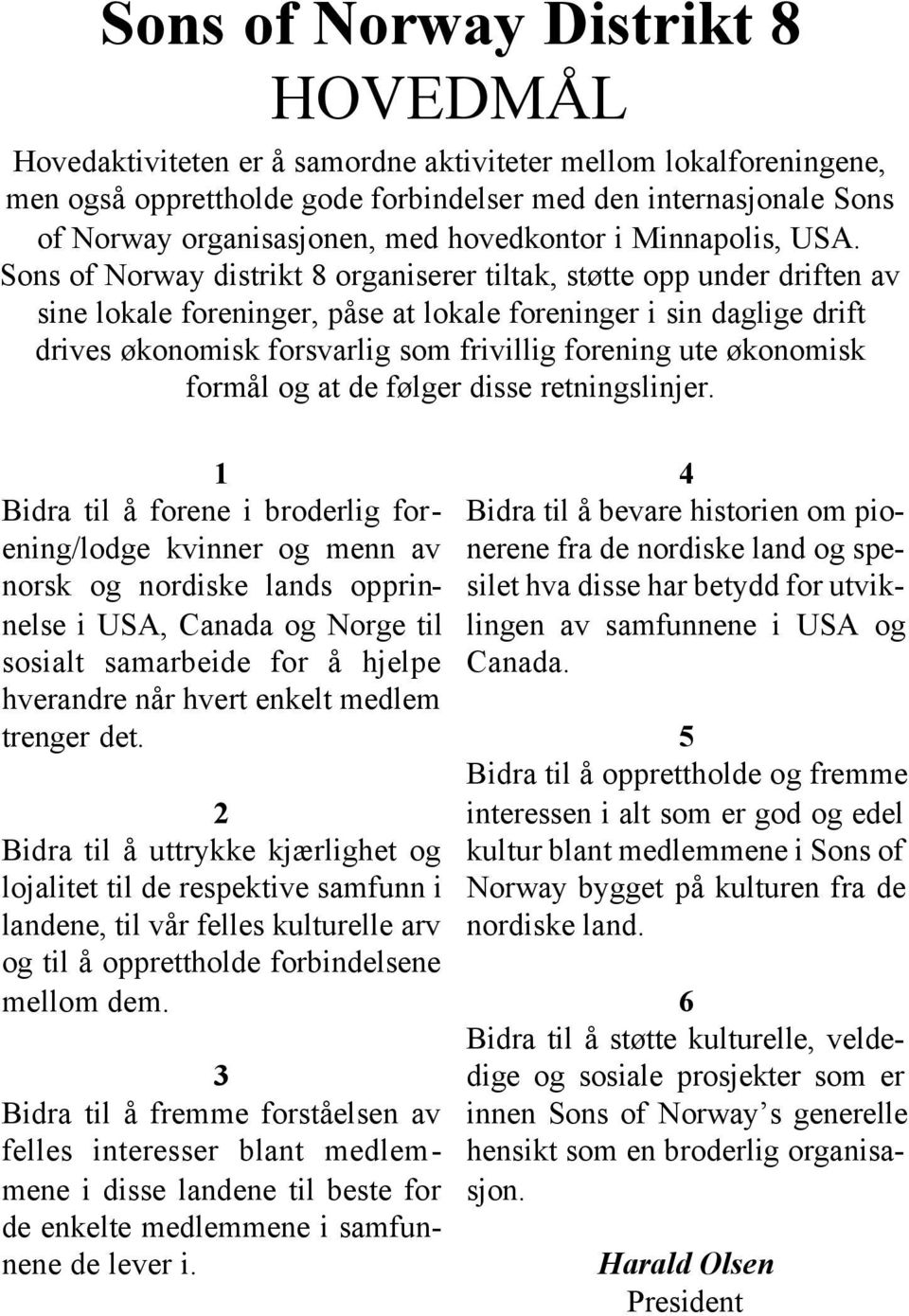 Sons of Norway distrikt 8 organiserer tiltak, støtte opp under driften av sine lokale foreninger, påse at lokale foreninger i sin daglige drift drives økonomisk forsvarlig som frivillig forening ute