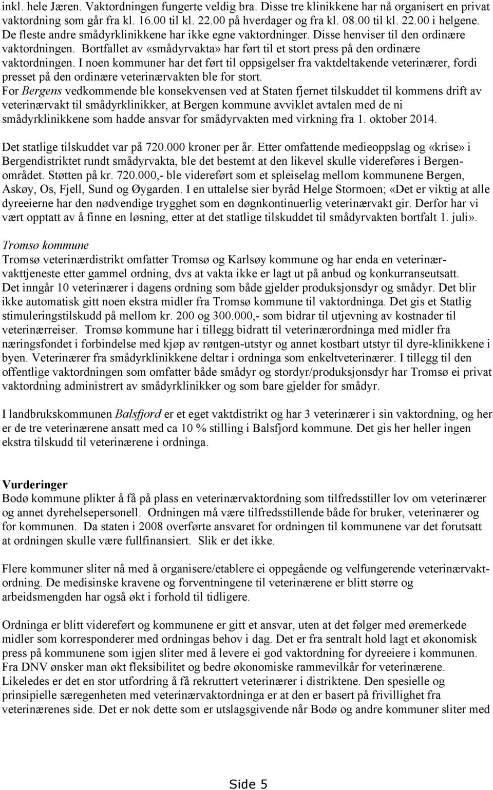 I noen kommuner har det ført til oppsigelser fra vaktdeltakende veterinærer, fordi presset på den ordinære veterinærvakten ble for stort.