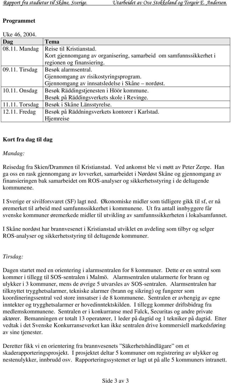 12.11. Fredag Besøk på Räddningsverkets kontorer i Karlstad. Hjemreise Kort fra dag til dag Mandag: Reisedag fra Skien/Drammen til Kristianstad. Ved ankomst ble vi møtt av Peter Zerpe.