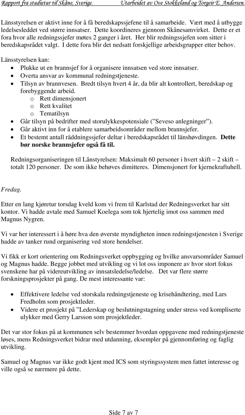 Länsstyrelsen kan: Plukke ut en brannsjef for å organisere innsatsen ved store innsatser. Overta ansvar av kommunal redningstjeneste. Tilsyn av brannvesen.