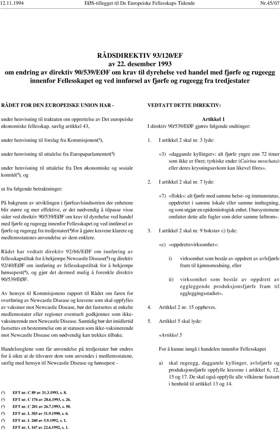 EUROPEISKE UNION HAR - under henvisning til traktaten om opprettelse av Det europeiske økonomiske fellesskap, særlig artikkel 43, under henvisning til forslag fra Kommisjonen( 1 ), under henvisning